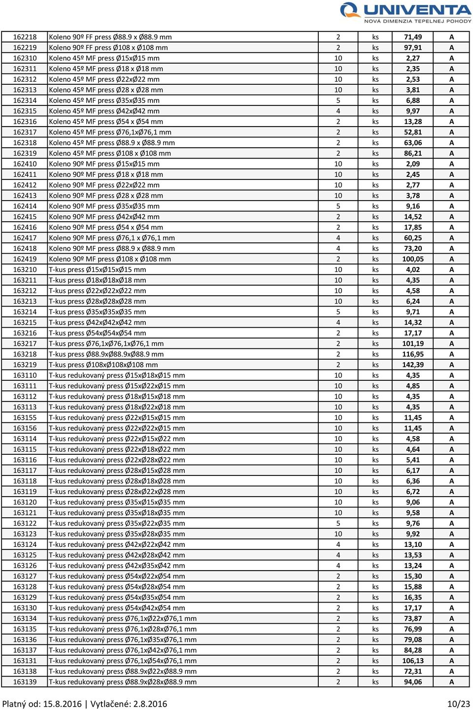 press Ø22xØ22 mm 10 ks 2,53 A 162313 Koleno 45º MF press Ø28 x Ø28 mm 10 ks 3,81 A 162314 Koleno 45º MF press Ø35xØ35 mm 5 ks 6,88 A 162315 Koleno 45º MF press Ø42xØ42 mm 4 ks 9,97 A 162316 Koleno