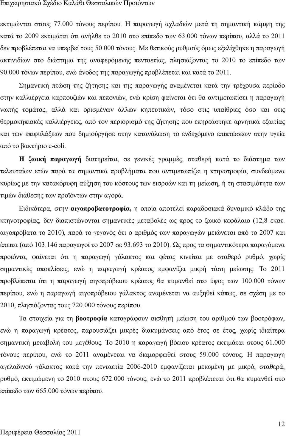 Με θετικούς ρυθμούς όμως εξελίχθηκε η παραγωγή ακτινιδίων στο διάστημα της αναφερόμενης πενταετίας, πλησιάζοντας το 2010 το επίπεδο των 90.