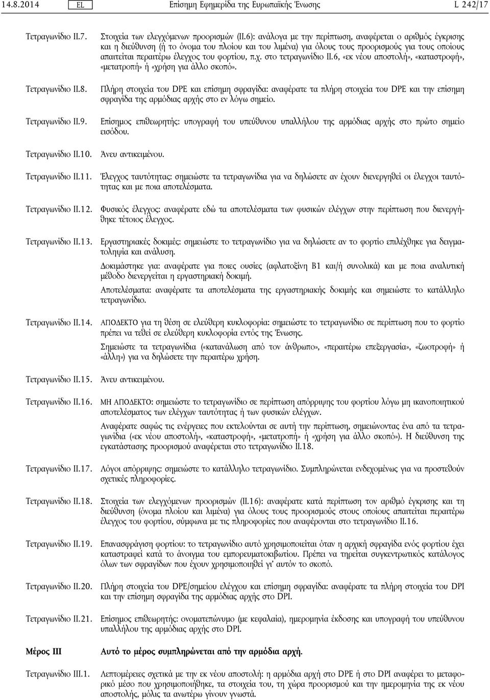 6): ανάλογα με την περίπτωση, αναφέρεται ο αριθμός έγκρισης και η διεύθυνση (ή το όνομα του πλοίου και του λιμένα) για όλους τους προορισμούς για τους οποίους απαιτείται περαιτέρω έλεγχος του