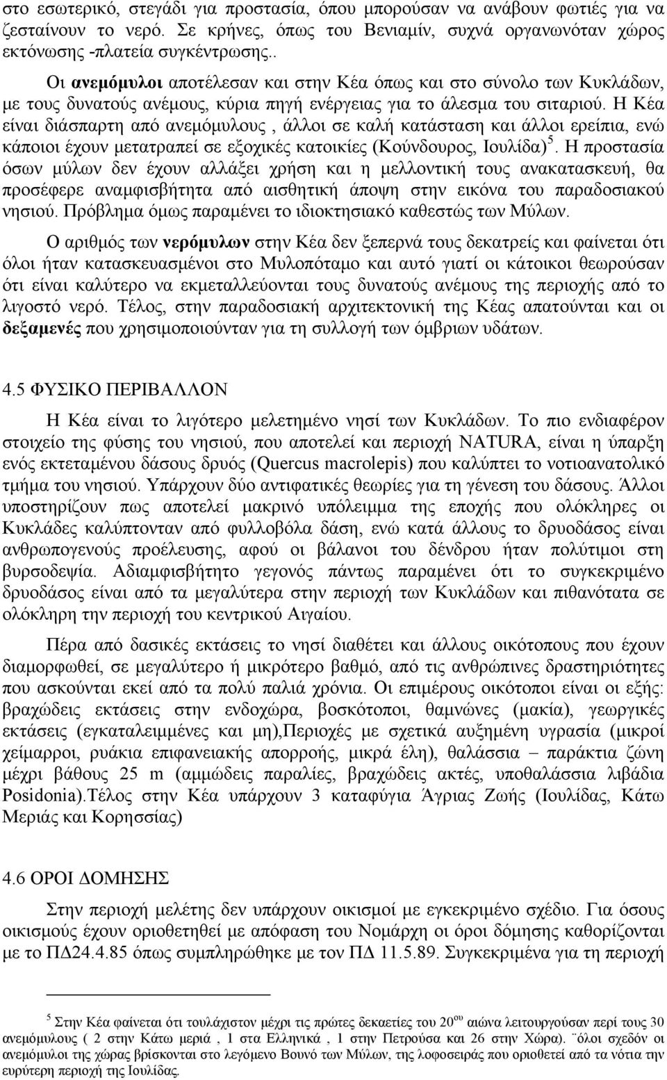 Η Κέα είναι διάσπαρτη από ανεμόμυλους, άλλοι σε καλή κατάσταση και άλλοι ερείπια, ενώ κάποιοι έχουν μετατραπεί σε εξοχικές κατοικίες (Κούνδουρος, Ιουλίδα) 5.