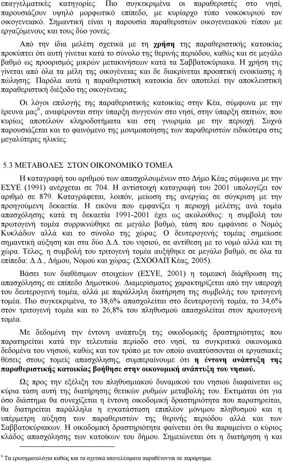 Από την ίδια μελέτη σχετικά με τη χρήση της παραθεριστικής κατοικίας προκύπτει ότι αυτή γίνεται κατά το σύνολο της θερινής περιόδου, καθώς και σε μεγάλο βαθμό ως προορισμός μικρών μετακινήσεων κατά