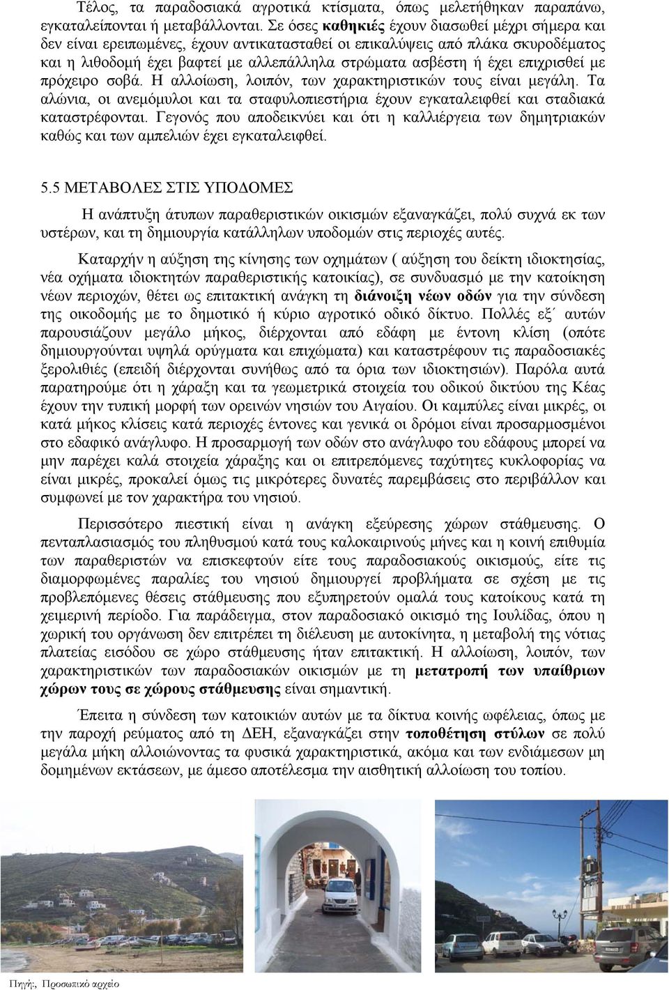 επιχρισθεί με πρόχειρο σοβά. Η αλλοίωση, λοιπόν, των χαρακτηριστικών τους είναι μεγάλη. Τα αλώνια, οι ανεμόμυλοι και τα σταφυλοπιεστήρια έχουν εγκαταλειφθεί και σταδιακά καταστρέφονται.