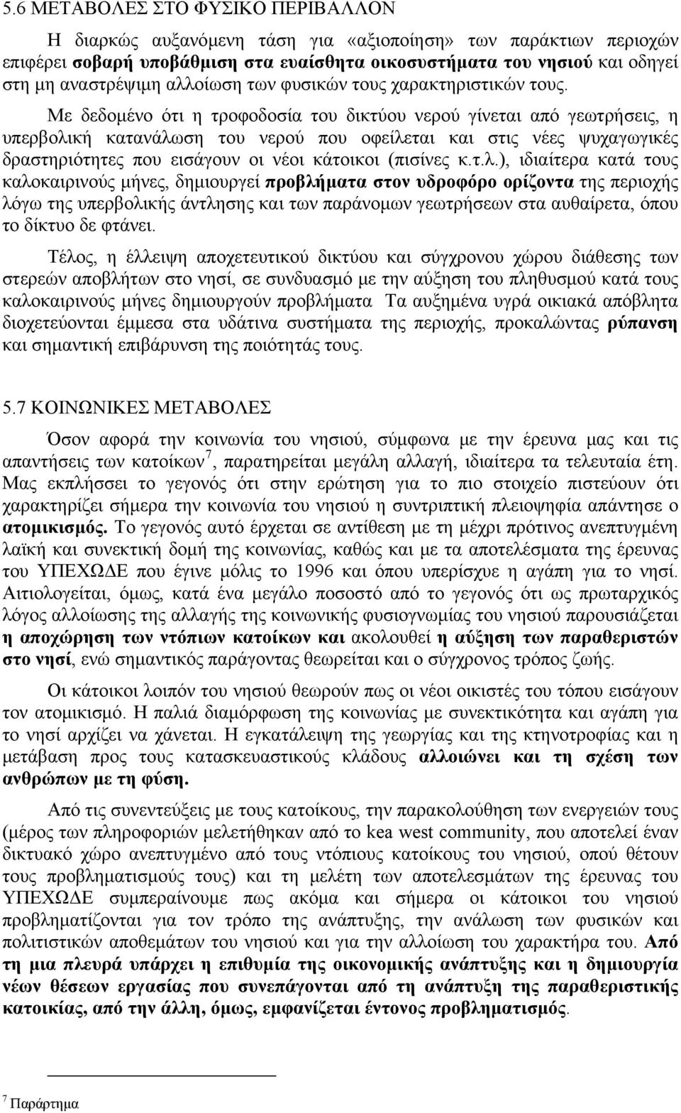 Με δεδομένο ότι η τροφοδοσία του δικτύου νερού γίνεται από γεωτρήσεις, η υπερβολική κατανάλωση του νερού που οφείλεται και στις νέες ψυχαγωγικές δραστηριότητες που εισάγουν οι νέοι κάτοικοι (πισίνες