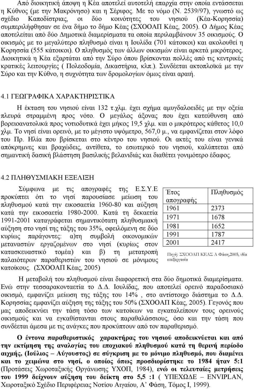 Ο Δήμος Κέας αποτελείται από δύο Δημοτικά διαμερίσματα τα οποία περιλαμβάνουν 35 οικισμούς. Ο οικισμός με το μεγαλύτερο πληθυσμό είναι η Ιουλίδα (701 κάτοικοι) και ακολουθεί η Κορησσία (555 κάτοικοι).