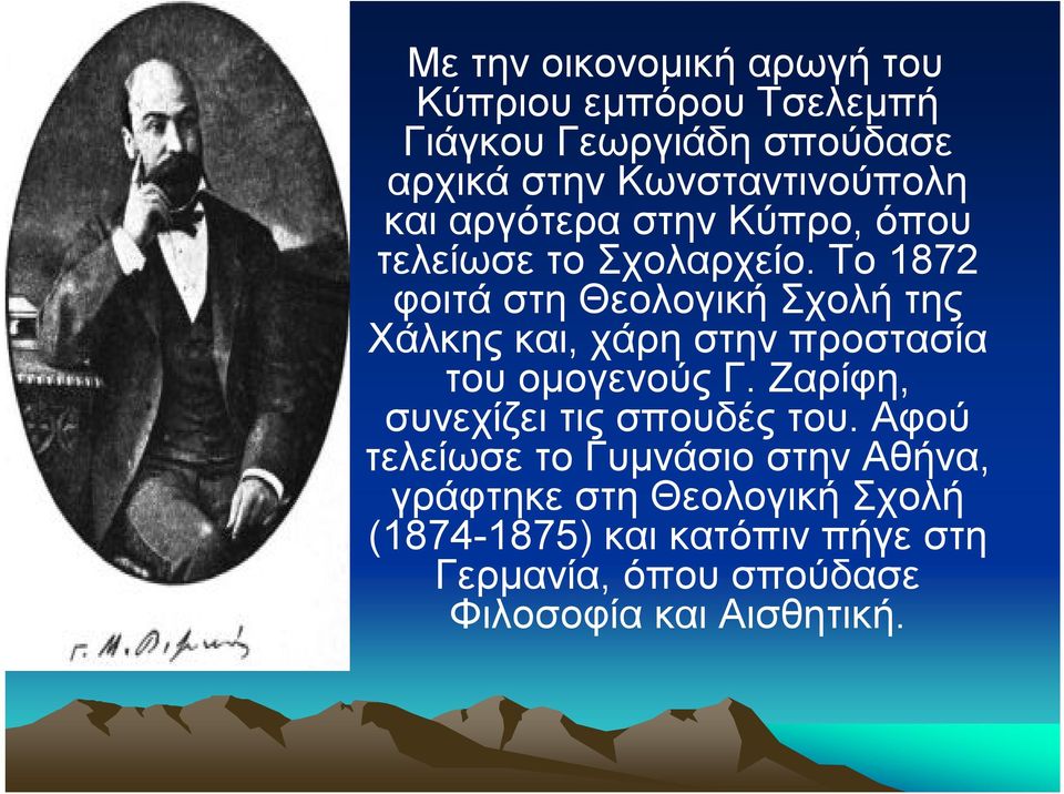 Το 1872 φοιτά στη Θεολογική Σχολή της Χάλκης και, χάρη στην προστασία του ομογενούς Γ.