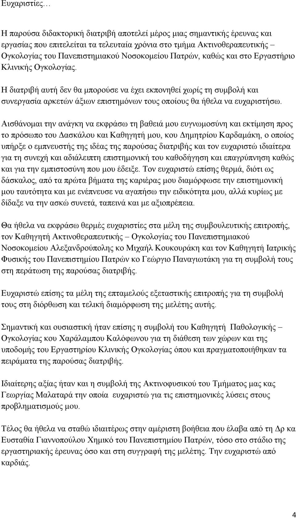 Η διατριβή αυτή δεν θα μπορούσε να έχει εκπονηθεί χωρίς τη συμβολή και συνεργασία αρκετών άξιων επιστημόνων τους οποίους θα ήθελα να ευχαριστήσω.