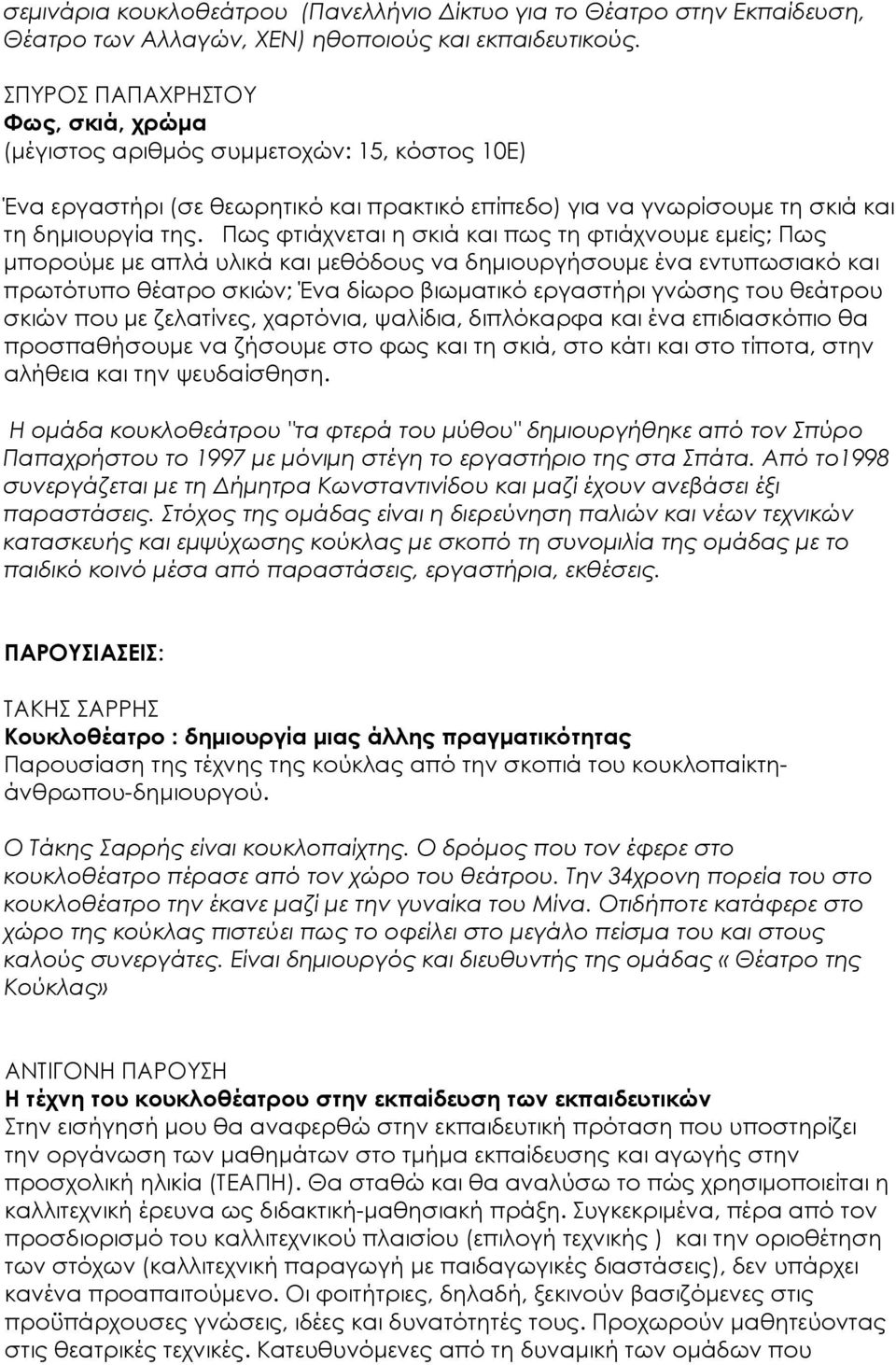 Πως φτιάχνεται η σκιά και πως τη φτιάχνουμε εμείς; Πως μπορούμε με απλά υλικά και μεθόδους να δημιουργήσουμε ένα εντυπωσιακό και πρωτότυπο θέατρο σκιών; Ένα δίωρο βιωματικό εργαστήρι γνώσης του