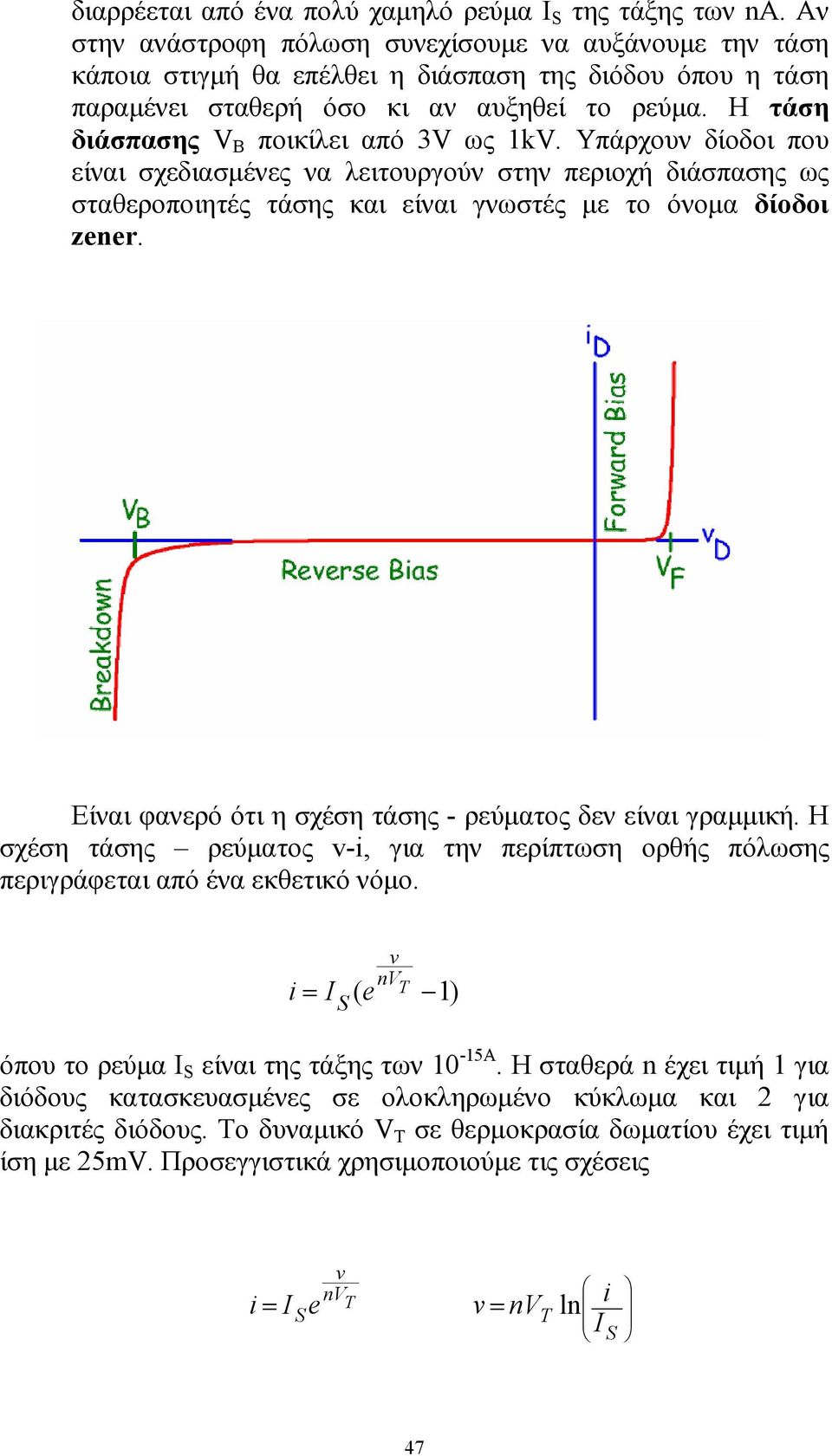 Η τάση διάσπασης V Β ποικίλει από 3V ως 1kV. Υπάρχουν δίοδοι που είναι σχεδιασµένες να λειτουργούν στην περιοχή διάσπασης ως σταθεροποιητές τάσης και είναι γνωστές µε το όνοµα δίοδοι zener.