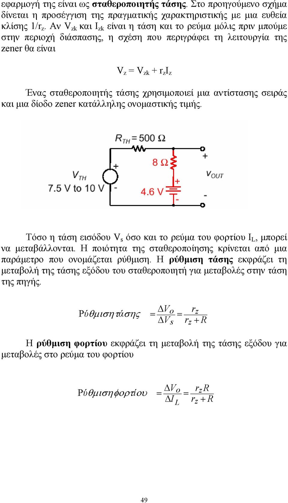 χρησιµοποιεί µια αντίστασης σειράς και µια δίοδο zener κατάλληλης ονοµαστικής τιµής. Τόσο η τάση εισόδου V s όσο και το ρεύµα του φορτίου Ι L, µπορεί να µεταβάλλονται.