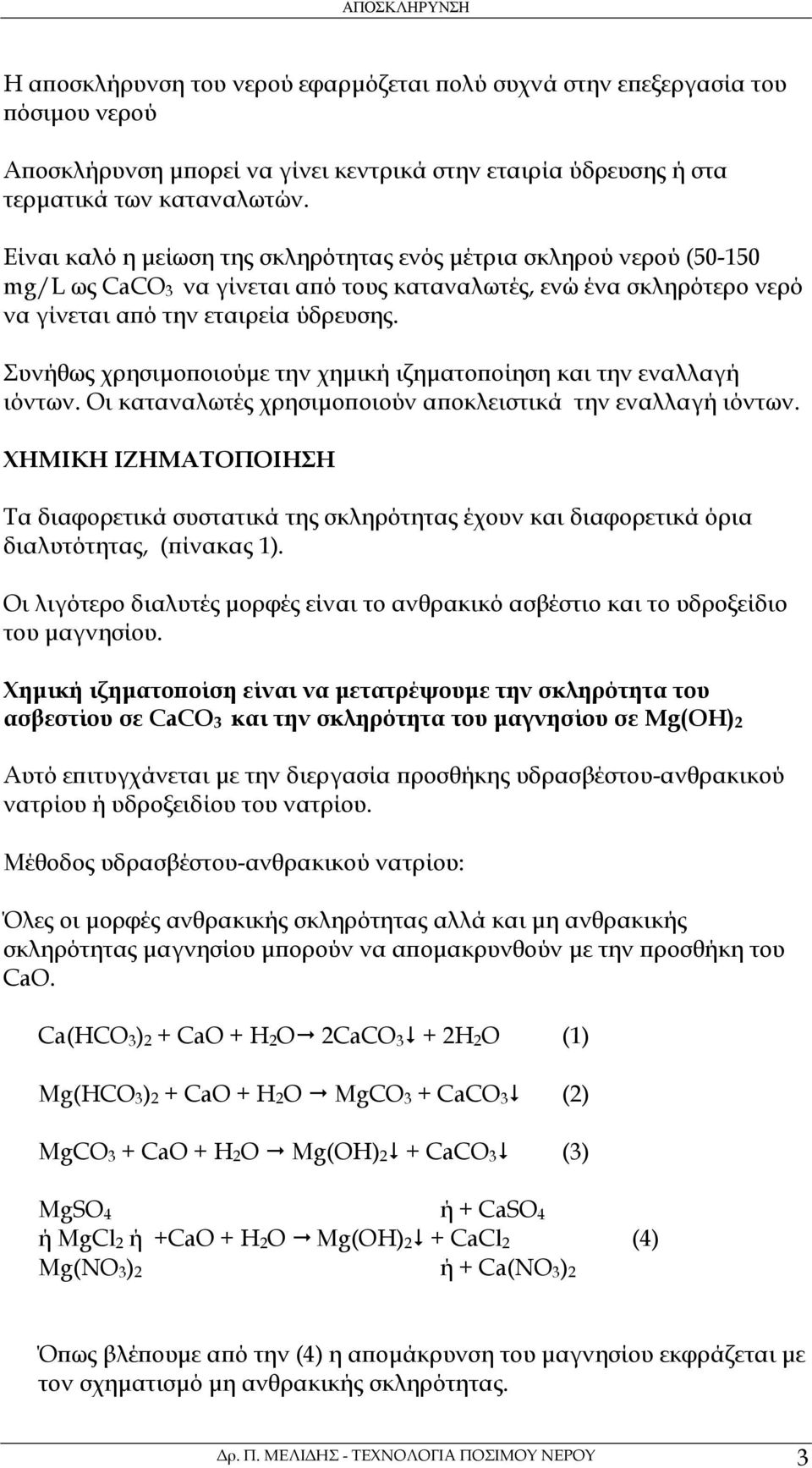 Συνήθως χρησιµοποιούµε την χηµική ιζηµατοποίηση και την εναλλαγή ιόντων. Οι καταναλωτές χρησιµοποιούν αποκλειστικά την εναλλαγή ιόντων.