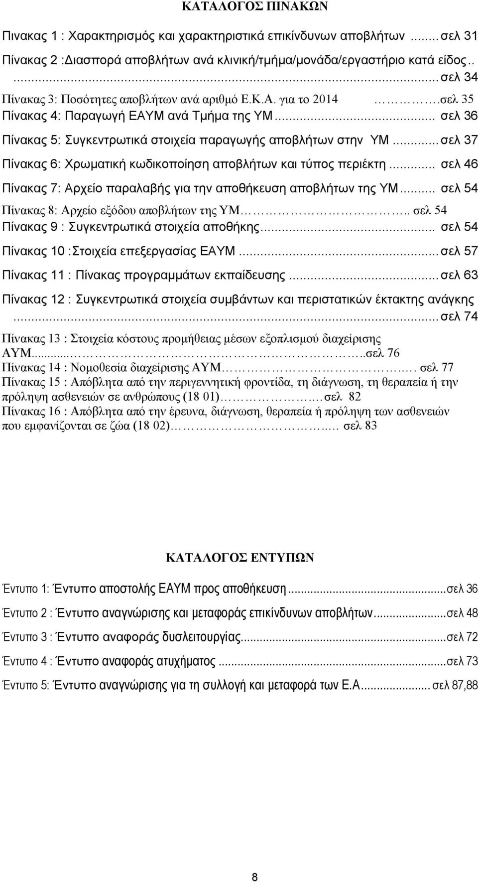 .. σελ 37 Πίνακας 6: Χρωματική κωδικοποίηση αποβλήτων και τύπος περιέκτη... σελ 46 Πίνακας 7: Αρχείο παραλαβής για την αποθήκευση αποβλήτων της ΥΜ... σελ 54 Πίνακας 8: Αρχείο εξόδου αποβλήτων της ΥΜ.