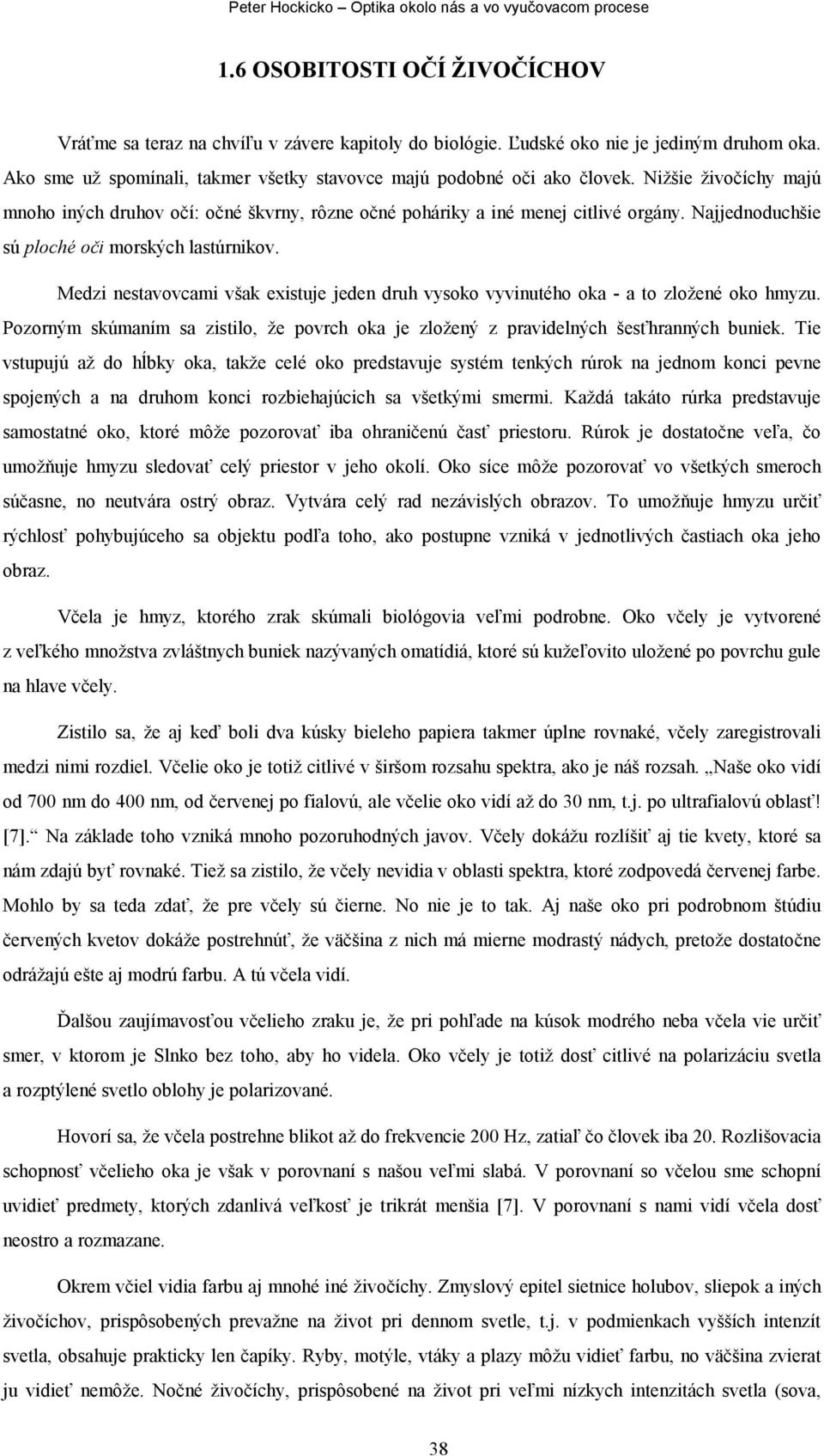 Medzi nestavovcami však existuje jeden druh vysoko vyvinutého oka - a to zložené oko hmyzu. Pozorným skúmaním sa zistilo, že povrch oka je zložený z pravidelných šesťhranných buniek.