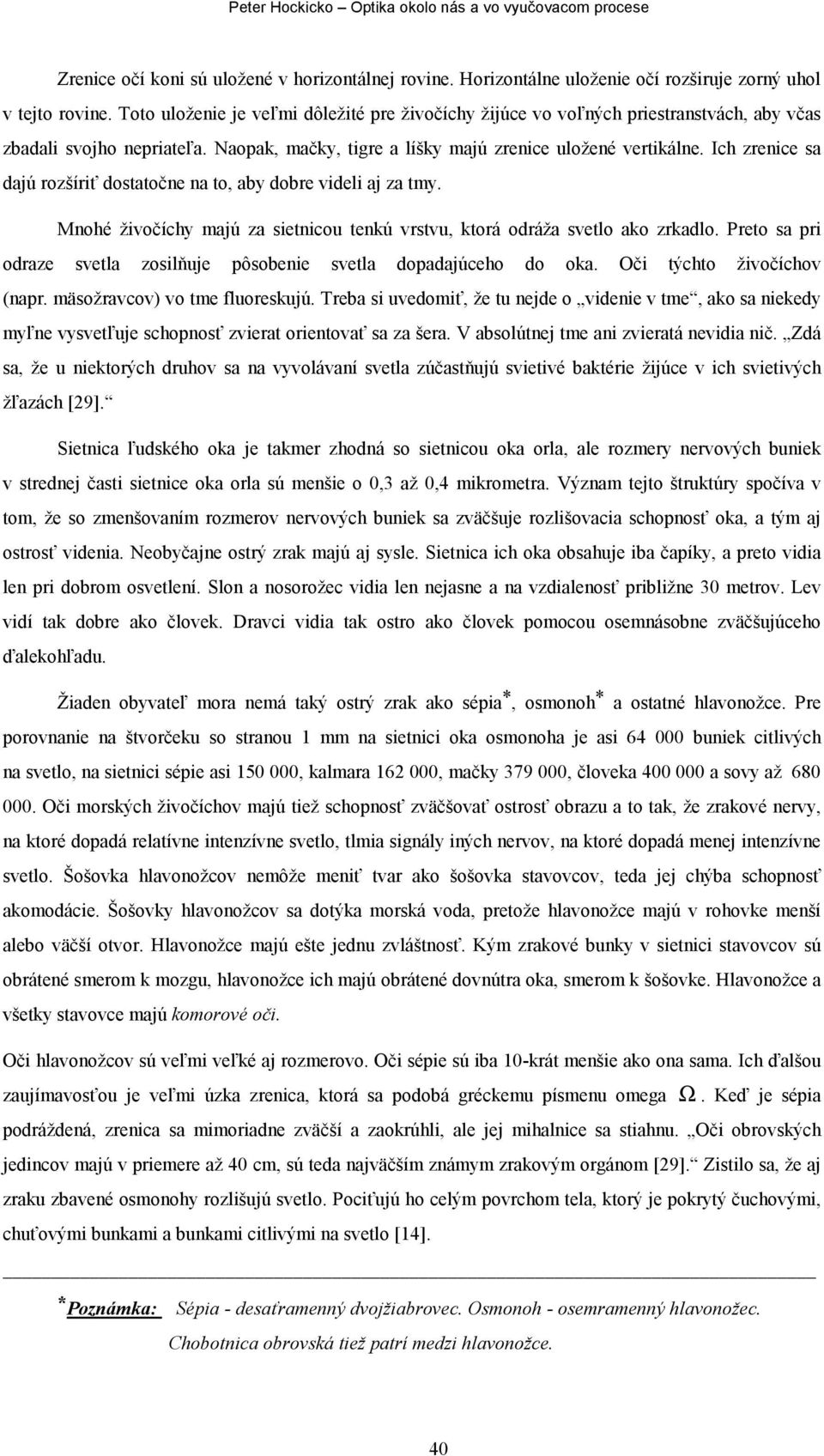 Ich zrenice sa dajú rozšíriť dostatočne na to, aby dobre videli aj za tmy. Mnohé živočíchy majú za sietnicou tenkú vrstvu, ktorá odráža svetlo ako zrkadlo.