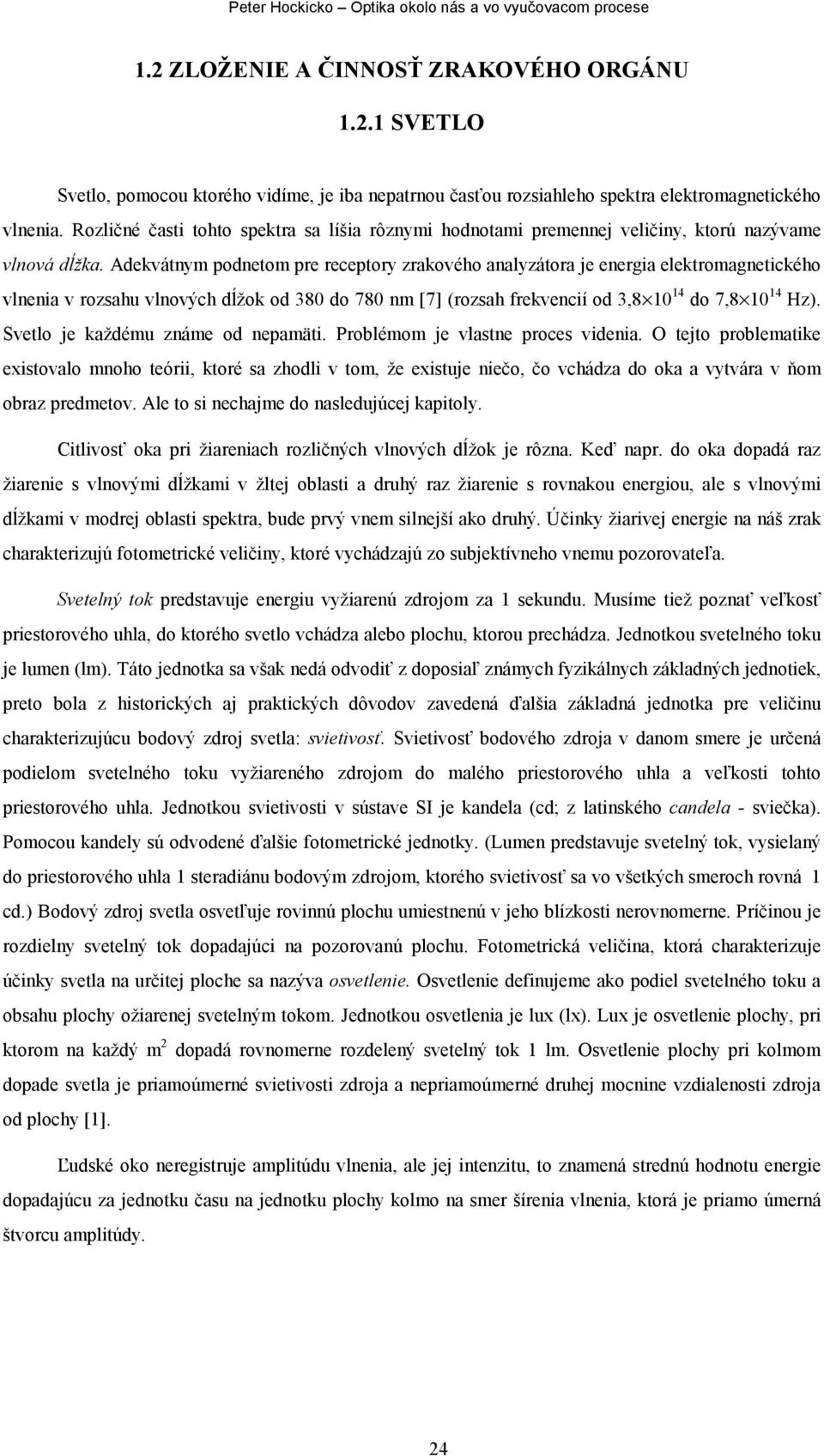 Adekvátnym podnetom pre receptory zrakového analyzátora je energia elektromagnetického vlnenia v rozsahu vlnových dĺžok od 380 do 780 nm [7] (rozsah frekvencií od 3,8 10 14 do 7,8 10 14 Hz).