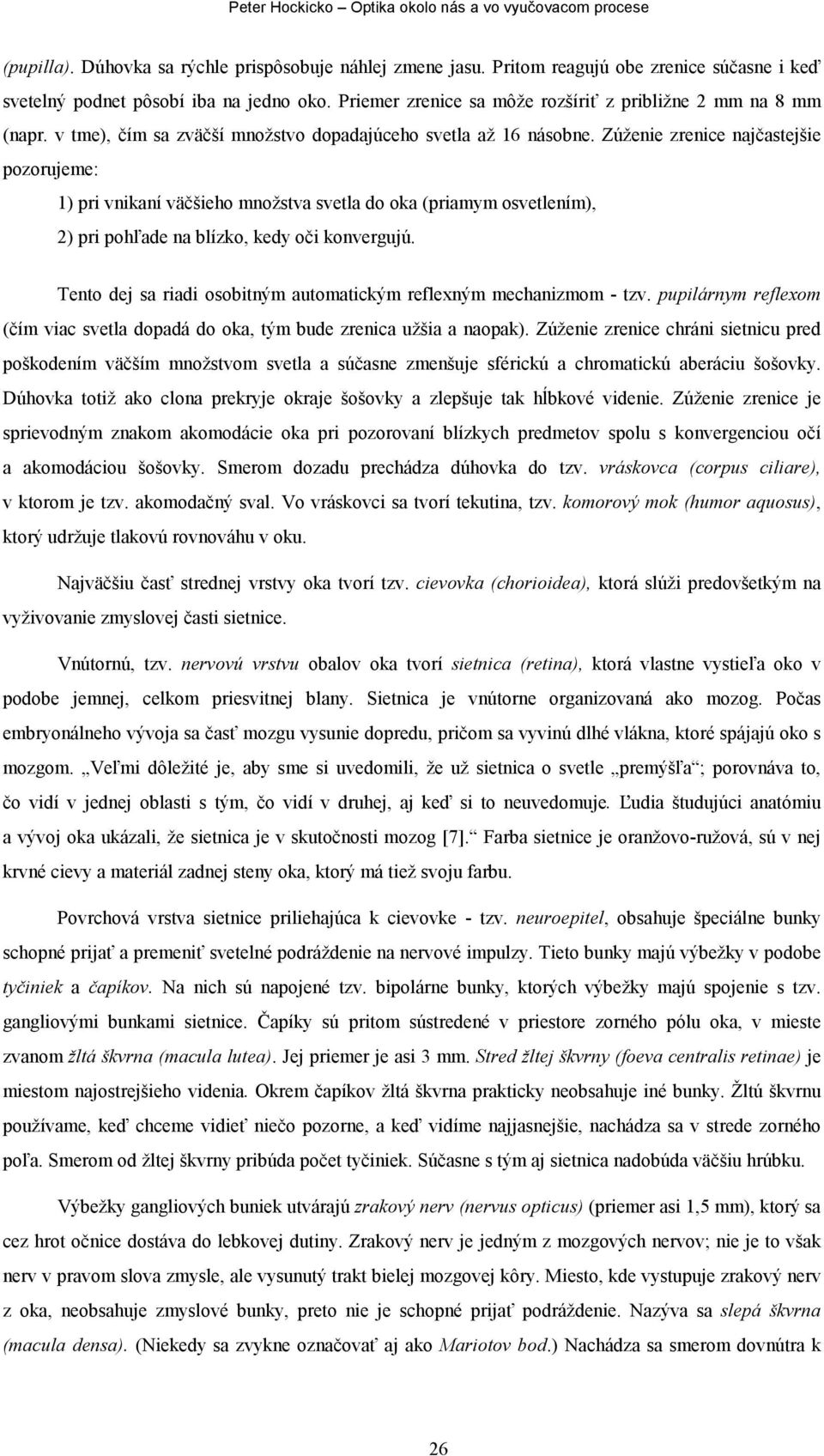 Zúženie zrenice najčastejšie pozorujeme: 1) pri vnikaní väčšieho množstva svetla do oka (priamym osvetlením), 2) pri pohľade na blízko, kedy oči konvergujú.