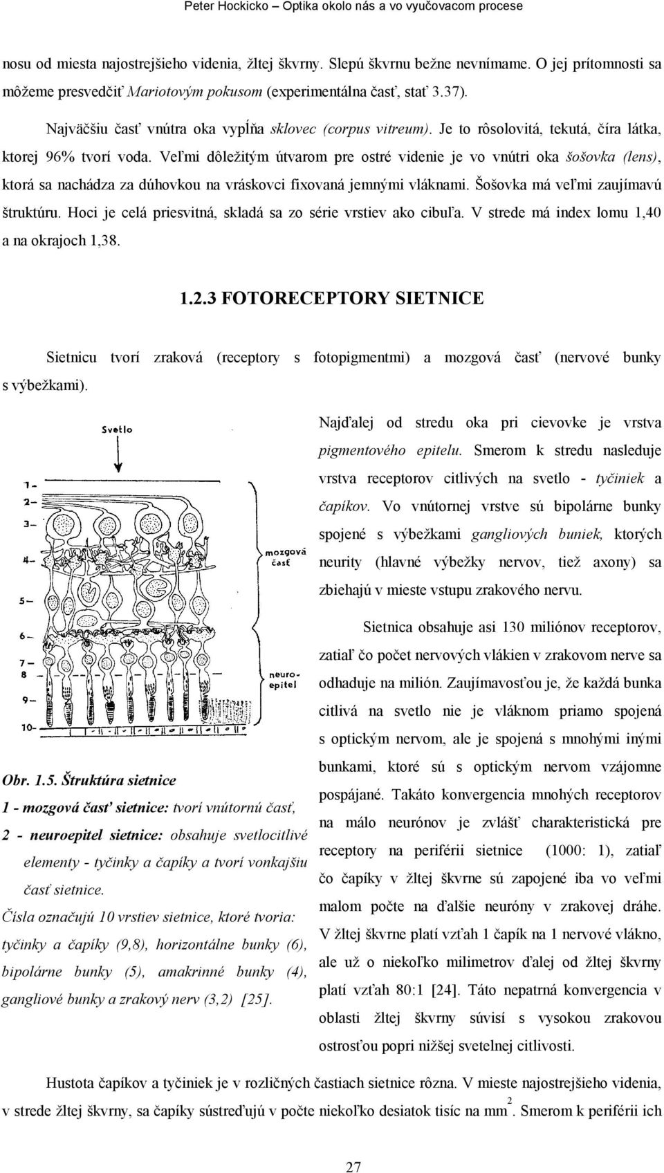 Veľmi dôležitým útvarom pre ostré videnie je vo vnútri oka šošovka (lens), ktorá sa nachádza za dúhovkou na vráskovci fixovaná jemnými vláknami. Šošovka má veľmi zaujímavú štruktúru.