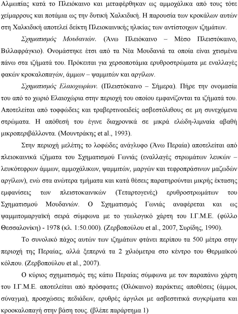 Ονοµάστηκε έτσι από τα Νέα Μουδανιά τα οποία είναι χτισµένα πάνω στα ιζήµατά του. Πρόκειται για χερσοποτάµια ερυθροστρώµατα µε εναλλαγές φακών κροκαλοπαγών, άµµων ψαµµιτών και αργίλων.