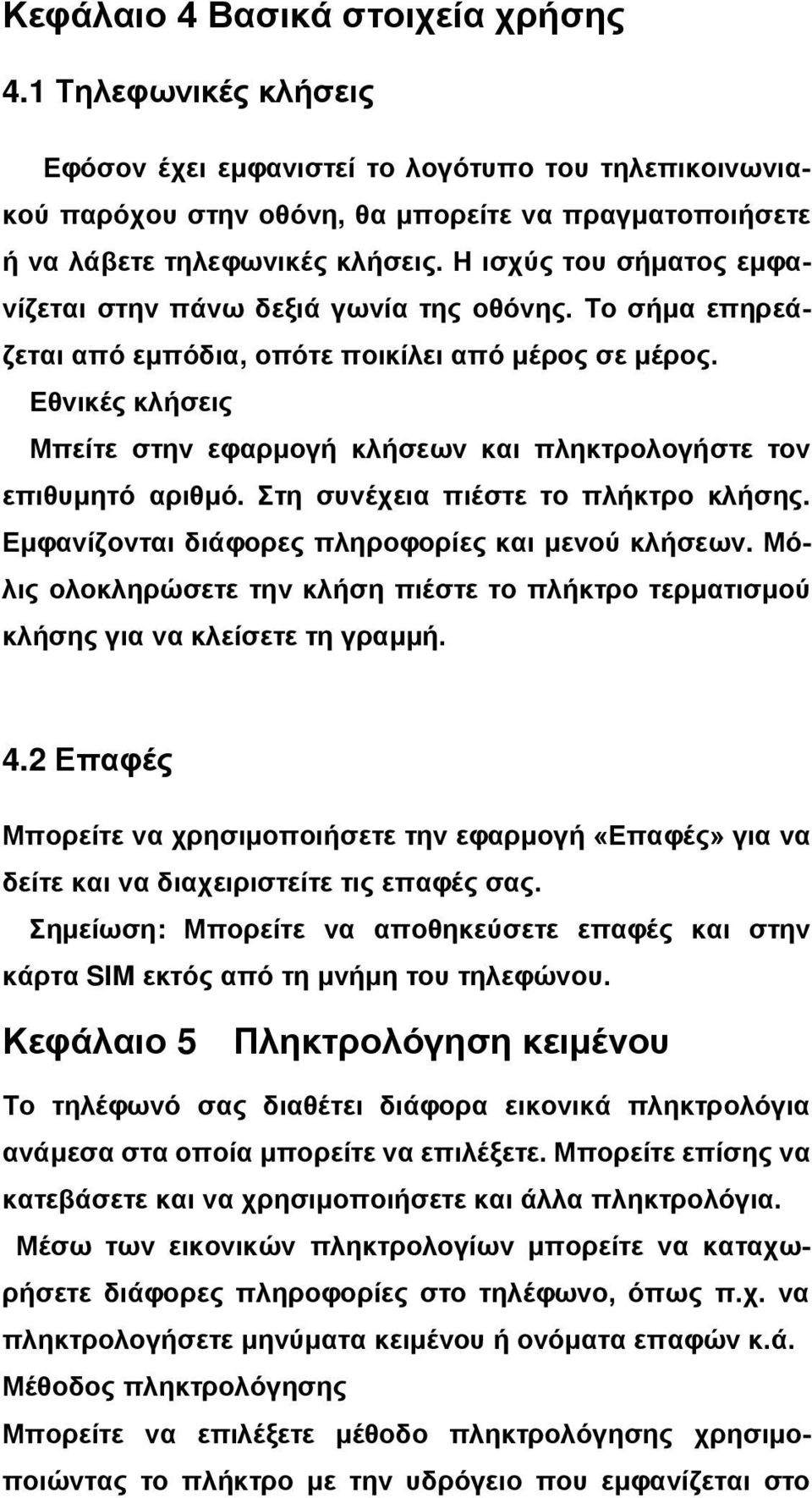 Εθνικές κλήσεις Μπείτε στην εφαρμογή κλήσεων και πληκτρολογήστε τον επιθυμητό αριθμό. Στη συνέχεια πιέστε το πλήκτρο κλήσης. Εμφανίζονται διάφορες πληροφορίες και μενού κλήσεων.