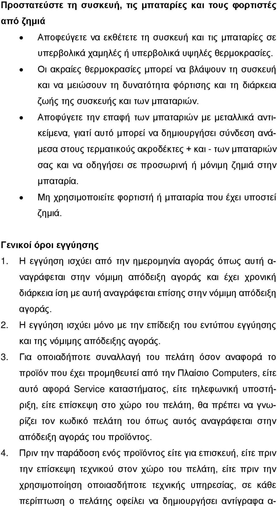 Αποφύγετε την επαφή των μπαταριών με μεταλλικά αντικείμενα, γιατί αυτό μπορεί να δημιουργήσει σύνδεση ανάμεσα στους τερματικούς ακροδέκτες + και - των μπαταριών σας και να οδηγήσει σε προσωρινή ή
