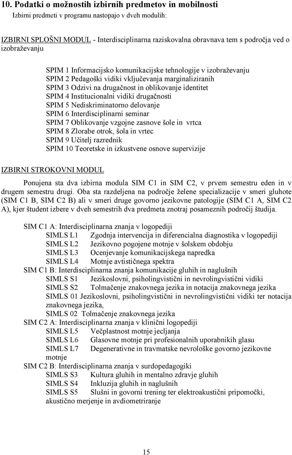 Institucionalni vidiki drugačnosti SPIM 5 Nediskriminatorno delovanje SPIM 6 Interdisciplinarni seminar SPIM 7 Oblikovanje vzgojne zasnove šole in vrtca SPIM 8 Zlorabe otrok, šola in vrtec SPIM 9