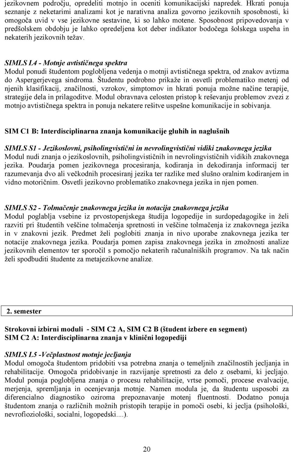 Sposobnost pripovedovanja v predšolskem obdobju je lahko opredeljena kot deber indikator bodočega šolskega uspeha in nekaterih jezikovnih težav.