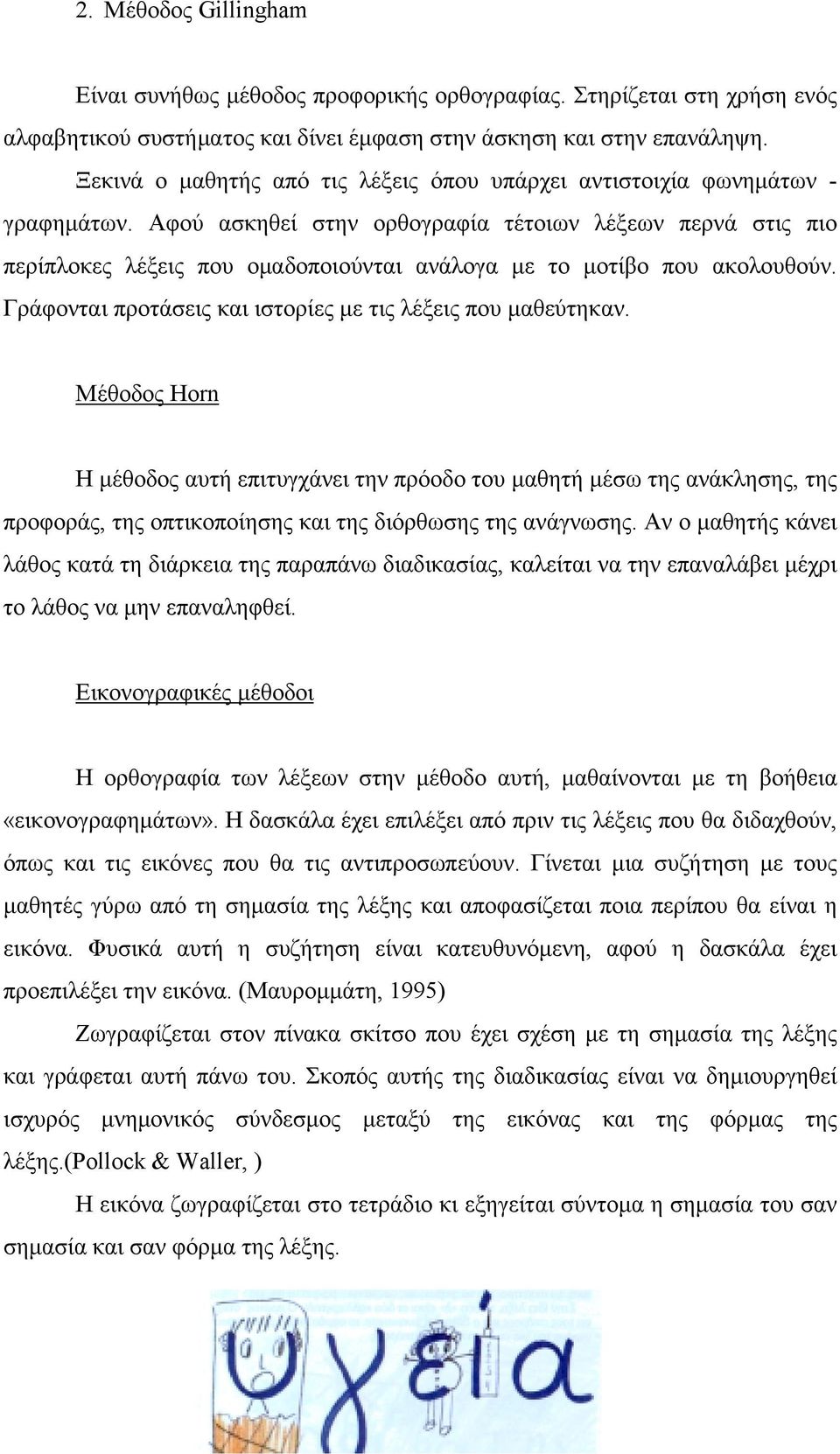 Αφού ασκηθεί στην ορθογραφία τέτοιων λέξεων περνά στις πιο περίπλοκες λέξεις που ομαδοποιούνται ανάλογα με το μοτίβο που ακολουθούν. Γράφονται προτάσεις και ιστορίες με τις λέξεις που μαθεύτηκαν.