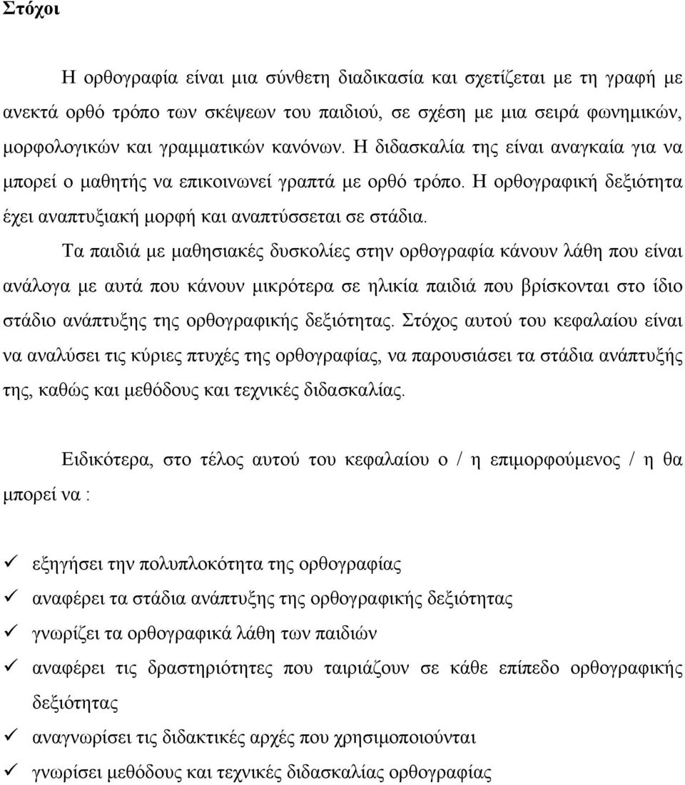 Τα παιδιά με μαθησιακές δυσκολίες στην ορθογραφία κάνουν λάθη που είναι ανάλογα με αυτά που κάνουν μικρότερα σε ηλικία παιδιά που βρίσκονται στο ίδιο στάδιο ανάπτυξης της ορθογραφικής δεξιότητας.