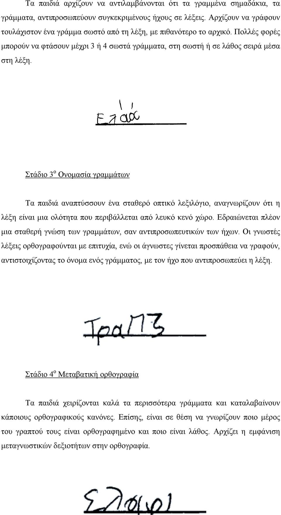 Στάδιο 3 ο Ονομασία γραμμάτων Τα παιδιά αναπτύσσουν ένα σταθερό οπτικό λεξιλόγιο, αναγνωρίζουν ότι η λέξη είναι μια ολότητα που περιβάλλεται από λευκό κενό χώρο.
