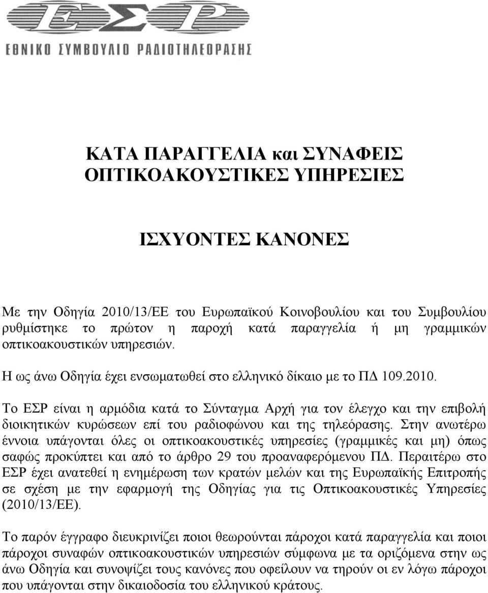 Το ΕΣΡ είναι η αρμόδια κατά το Σύνταγμα Αρχή για τον έλεγχο και την επιβολή διοικητικών κυρώσεων επί του ραδιοφώνου και της τηλεόρασης.