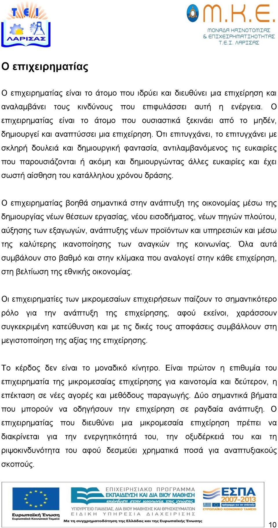 Ότι επιτυγχάνει, το επιτυγχάνει με σκληρή δουλειά και δημιουργική φαντασία, αντιλαμβανόμενος τις ευκαιρίες που παρουσιάζονται ή ακόμη και δημιουργώντας άλλες ευκαιρίες και έχει σωστή αίσθηση του