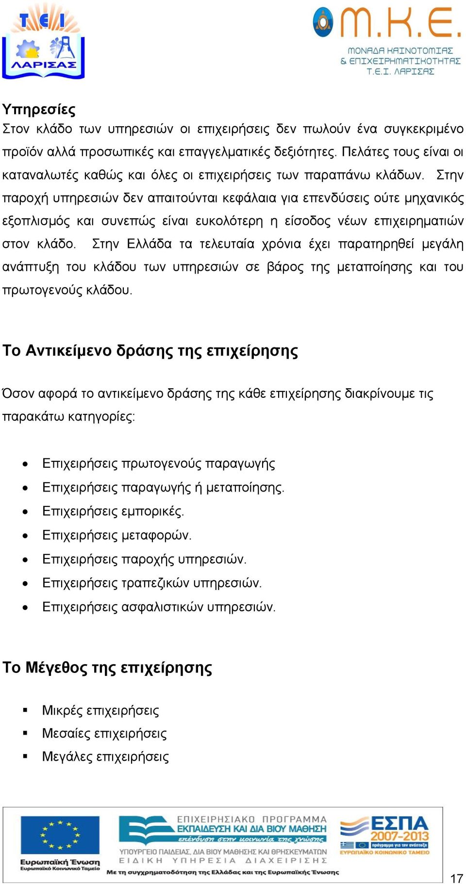 Στην παροχή υπηρεσιών δεν απαιτούνται κεφάλαια για επενδύσεις ούτε μηχανικός εξοπλισμός και συνεπώς είναι ευκολότερη η είσοδος νέων επιχειρηματιών στον κλάδο.