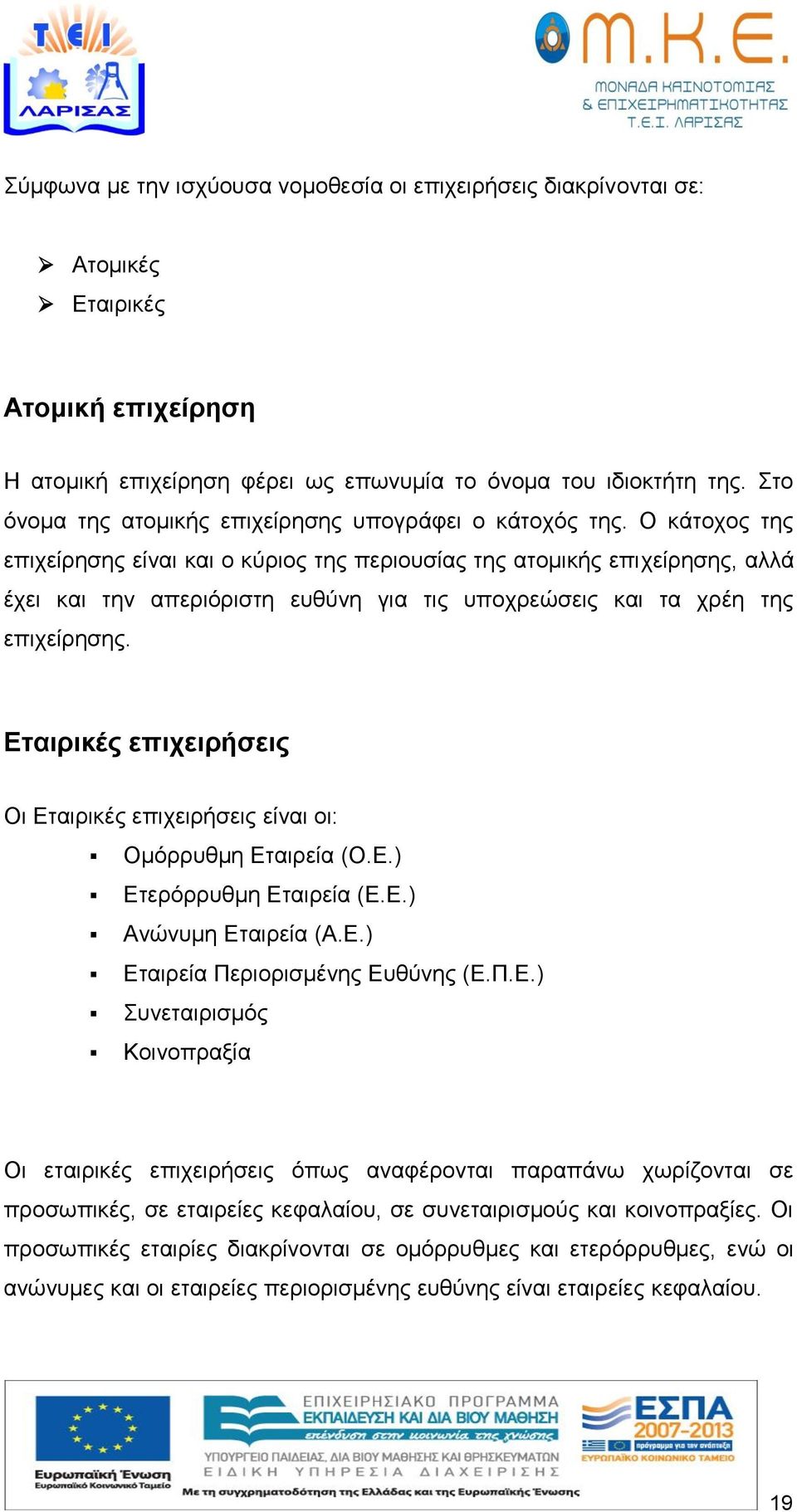 Ο κάτοχος της επιχείρησης είναι και ο κύριος της περιουσίας της ατομικής επιχείρησης, αλλά έχει και την απεριόριστη ευθύνη για τις υποχρεώσεις και τα χρέη της επιχείρησης.
