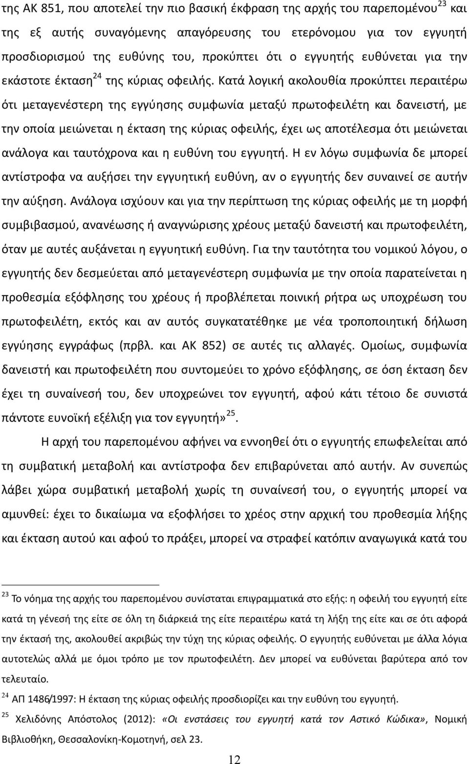 Κατά λογική ακολουθία προκύπτει περαιτέρω ότι μεταγενέστερη της εγγύησης συμφωνία μεταξύ πρωτοφειλέτη και δανειστή, με την οποία μειώνεται η έκταση της κύριας οφειλής, έχει ως αποτέλεσμα ότι