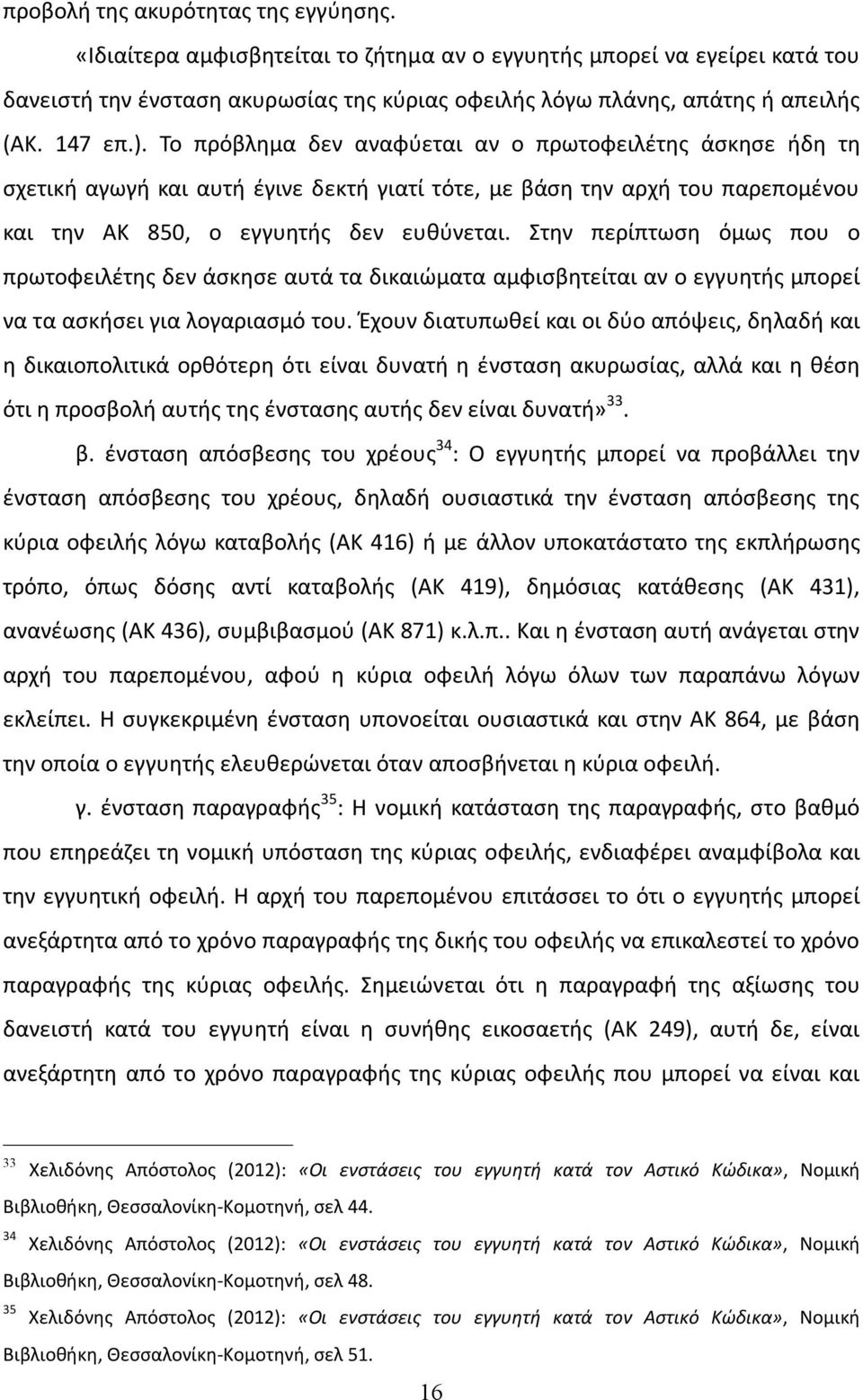 Στην περίπτωση όμως που ο πρωτοφειλέτης δεν άσκησε αυτά τα δικαιώματα αμφισβητείται αν ο εγγυητής μπορεί να τα ασκήσει για λογαριασμό του.