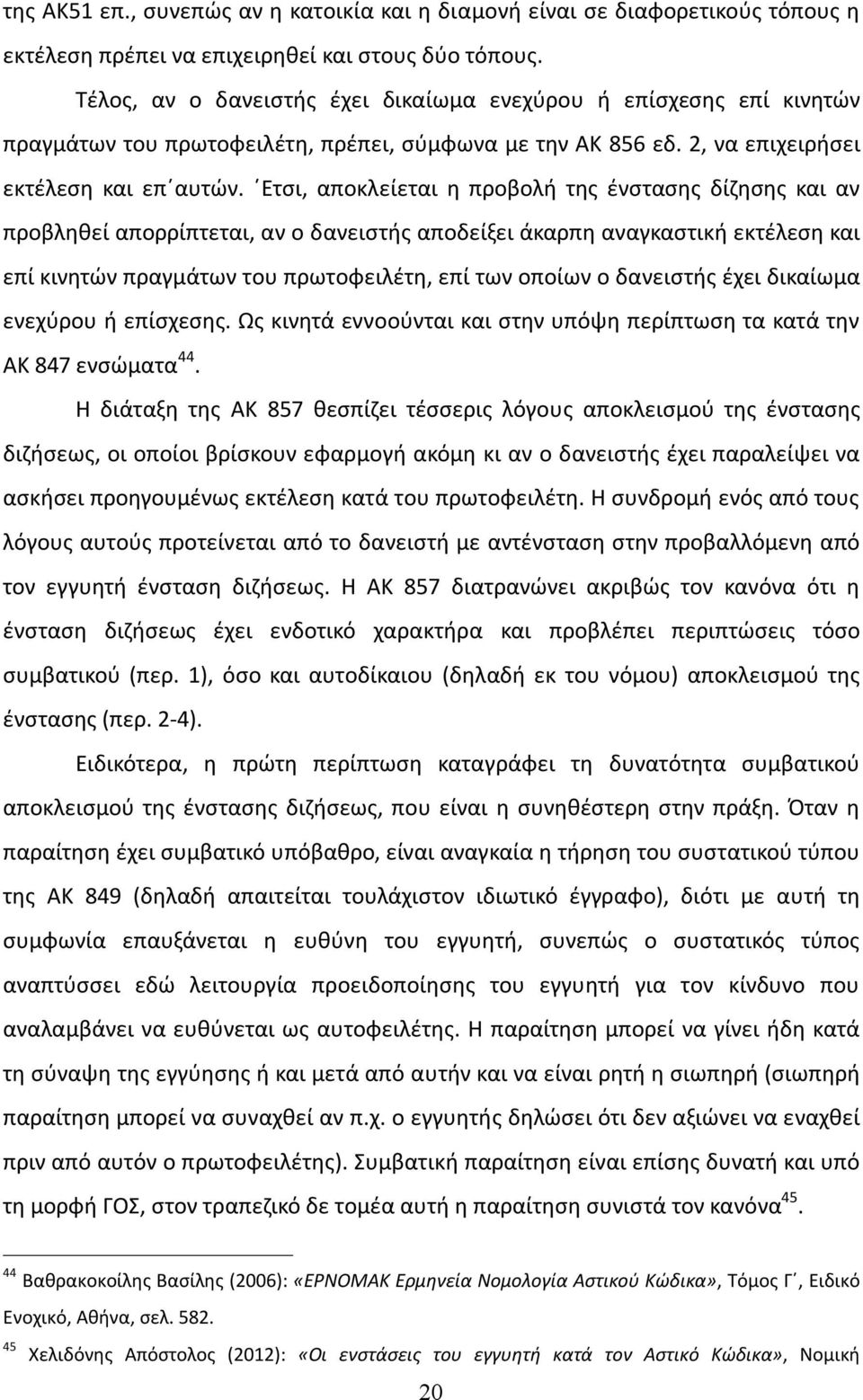 Ετσι, αποκλείεται η προβολή της ένστασης δίζησης και αν προβληθεί απορρίπτεται, αν ο δανειστής αποδείξει άκαρπη αναγκαστική εκτέλεση και επί κινητών πραγμάτων του πρωτοφειλέτη, επί των οποίων ο