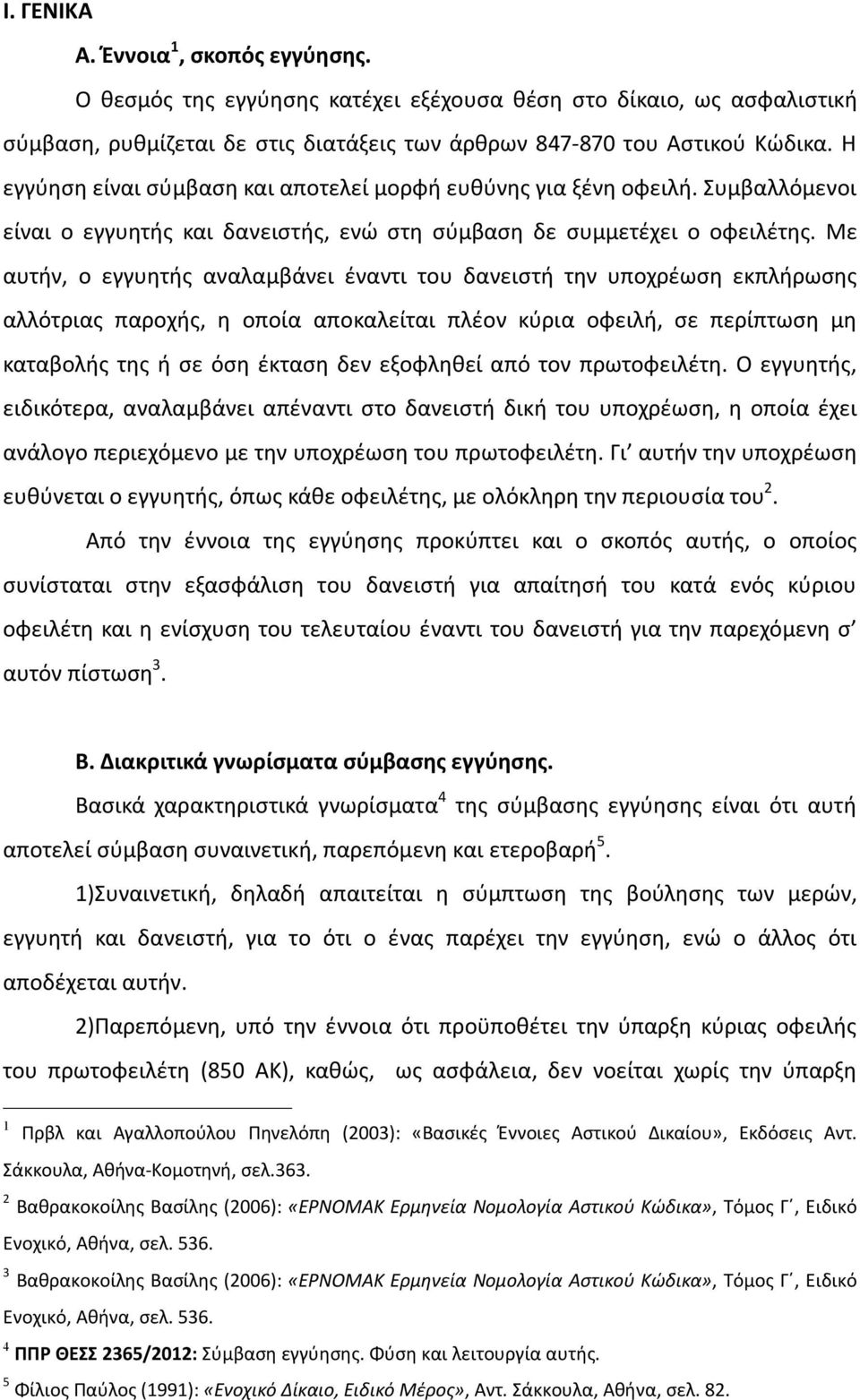 Με αυτήν, ο εγγυητής αναλαμβάνει έναντι του δανειστή την υποχρέωση εκπλήρωσης αλλότριας παροχής, η οποία αποκαλείται πλέον κύρια οφειλή, σε περίπτωση μη καταβολής της ή σε όση έκταση δεν εξοφληθεί