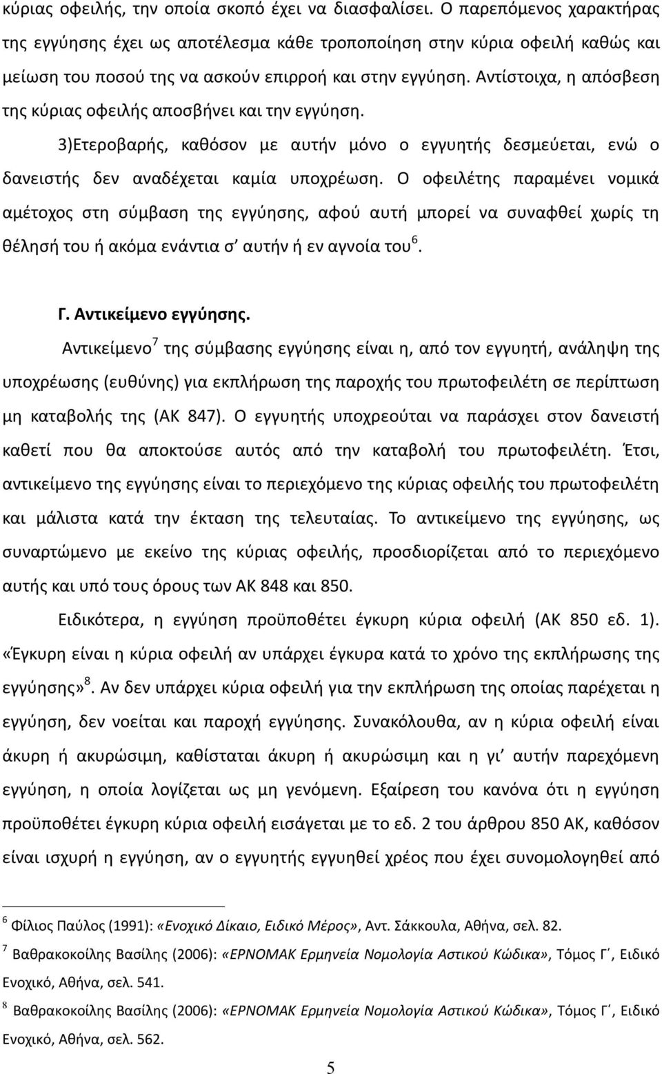 Αντίστοιχα, η απόσβεση της κύριας οφειλής αποσβήνει και την εγγύηση. 3)Ετεροβαρής, καθόσον με αυτήν μόνο ο εγγυητής δεσμεύεται, ενώ ο δανειστής δεν αναδέχεται καμία υποχρέωση.