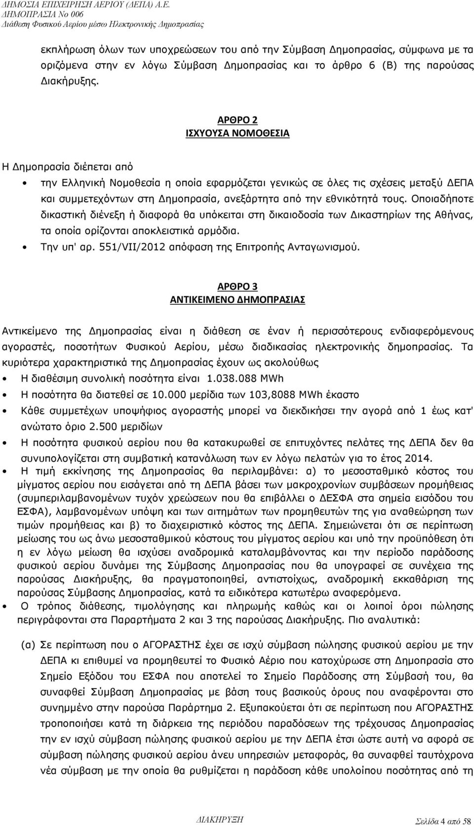 τους. Οποιαδήποτε δικαστική διένεξη ή διαφορά θα υπόκειται στη δικαιοδοσία των Δικαστηρίων της Αθήνας, τα οποία ορίζονται αποκλειστικά αρμόδια. Την υπ' αρ.