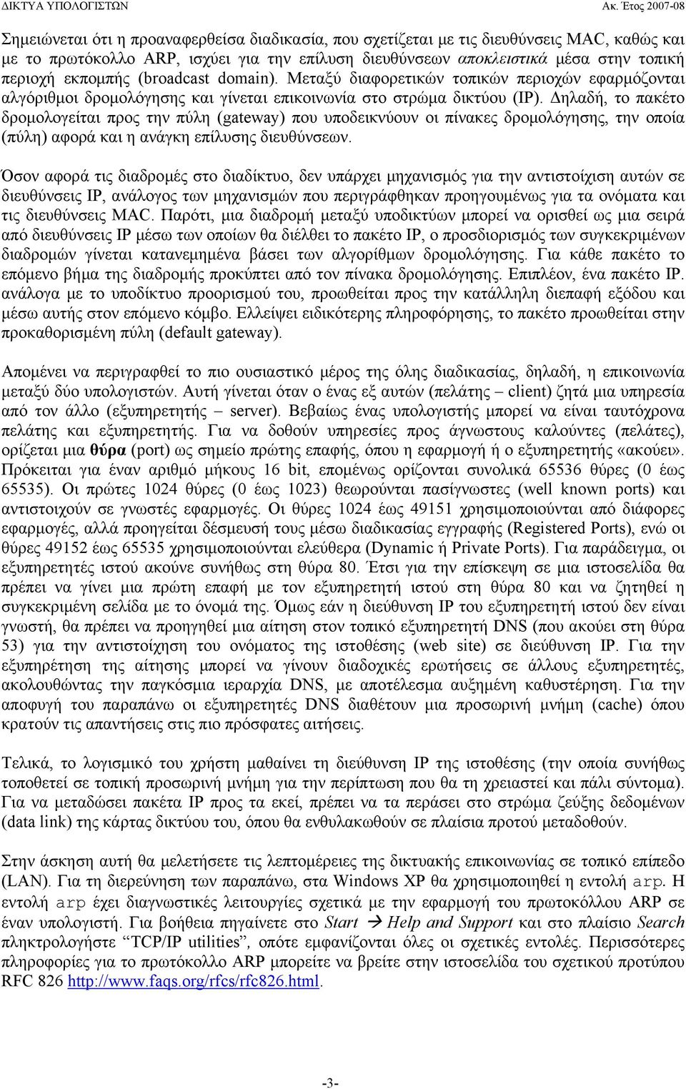 Δηλαδή, το πακέτο δρομολογείται προς την πύλη (gateway) που υποδεικνύουν οι πίνακες δρομολόγησης, την οποία (πύλη) αφορά και η ανάγκη επίλυσης διευθύνσεων.