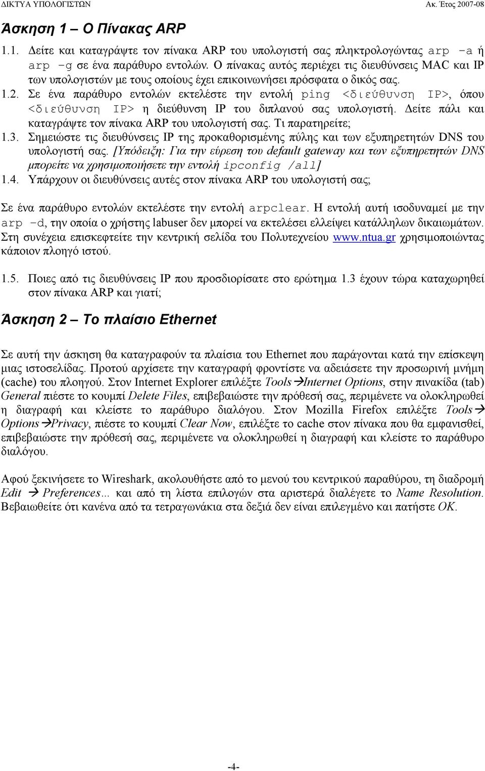 Σε ένα παράθυρο εντολών εκτελέστε την εντολή ping <διεύθυνση IP>, όπου <διεύθυνση IP> η διεύθυνση IP του διπλανού σας υπολογιστή. Δείτε πάλι και καταγράψτε τον πίνακα ARP του υπολογιστή σας.