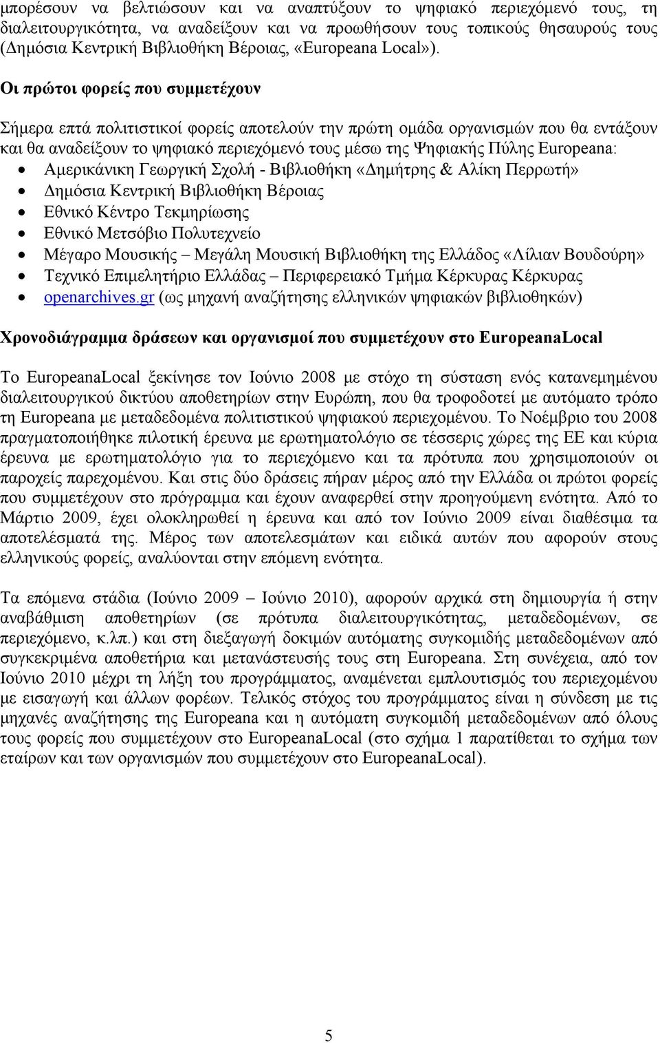 Οι πρώτοι φορείς που συμμετέχουν Σήμερα επτά πολιτιστικοί φορείς αποτελούν την πρώτη ομάδα οργανισμών που θα εντάξουν και θα αναδείξουν το ψηφιακό περιεχόμενό τους μέσω της Ψηφιακής Πύλης Europeana: