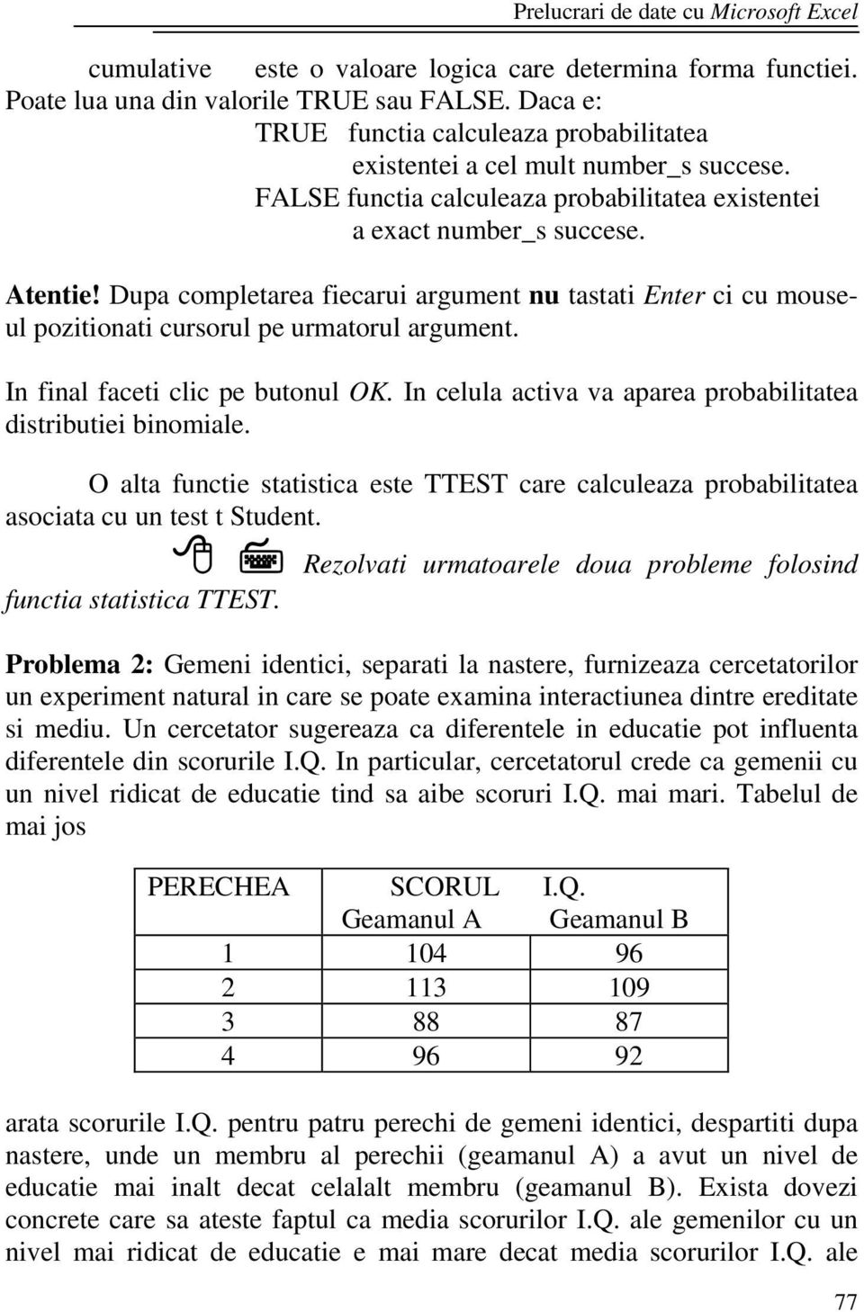 In final faceti clic pe butonul OK. In celula activa va aparea probabilitatea distributiei binomiale. O alta functie statistica este TTEST care calculeaza probabilitatea asociata cu un test t Student.