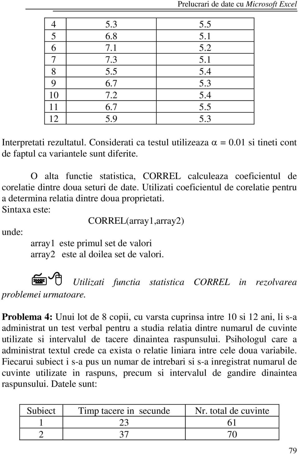 Utilizati coeficientul de corelatie pentru a determina relatia dintre doua proprietati. Sintaxa este: CORREL(array1,array2) unde: array1 este primul set de valori array2 este al doilea set de valori.