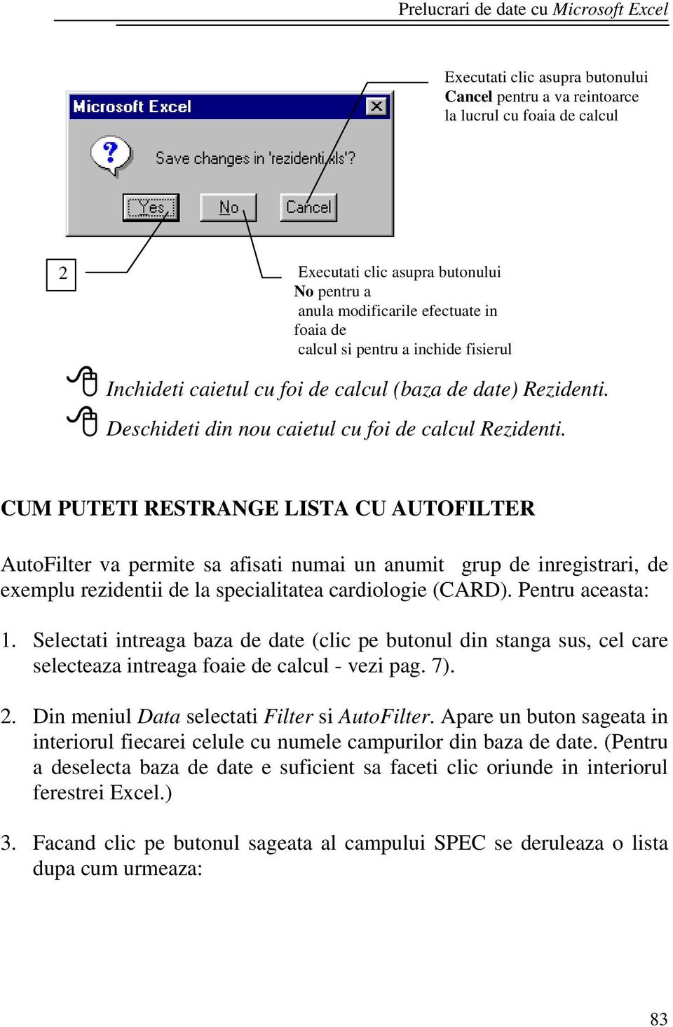 CUM PUTETI RESTRANGE LISTA CU AUTOFILTER AutoFilter va permite sa afisati numai un anumit grup de inregistrari, de exemplu rezidentii de la specialitatea cardiologie (CARD). Pentru aceasta: 1.