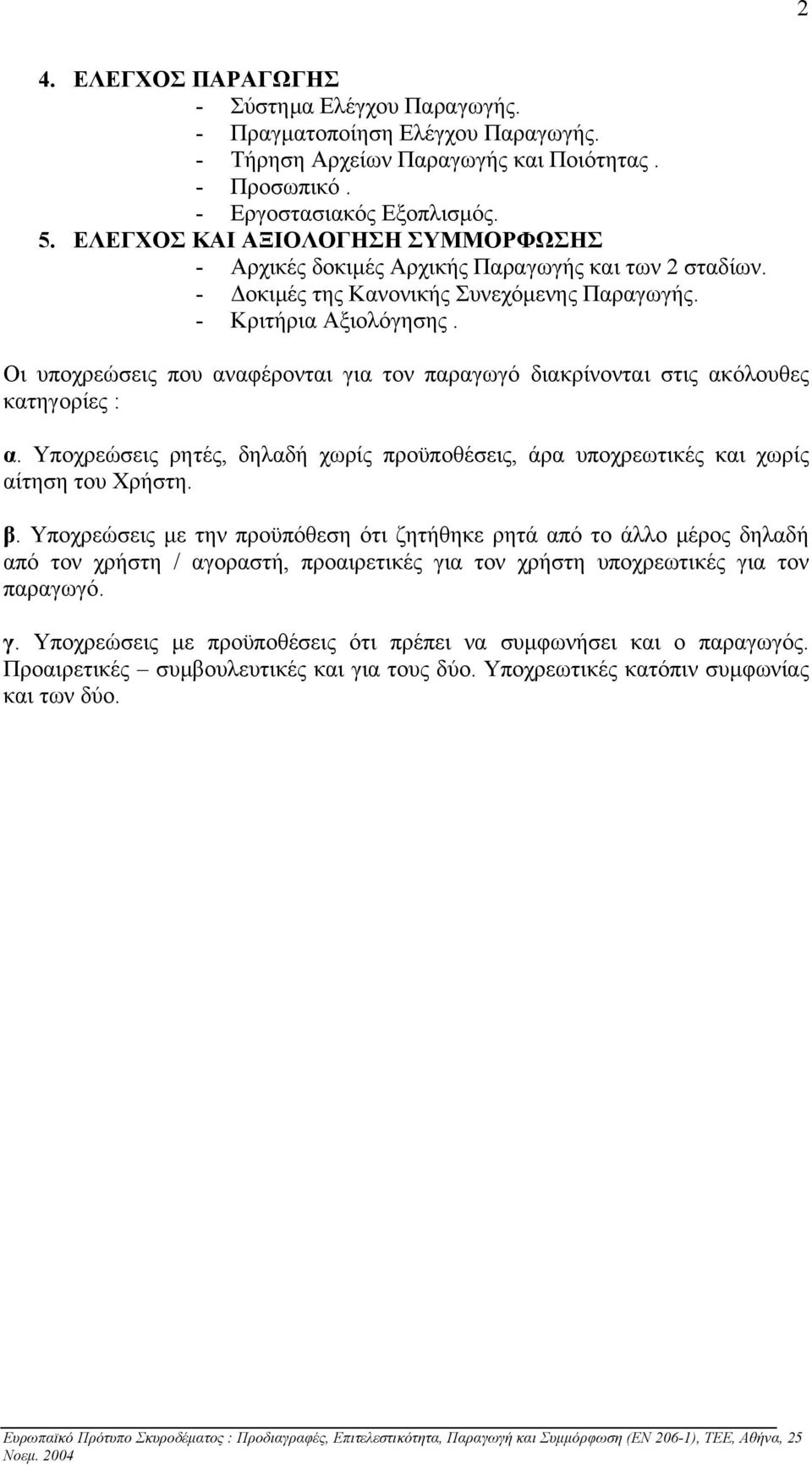Οι υποχρεώσεις που αναφέρονται για τον παραγωγό διακρίνονται στις ακόλουθες κατηγορίες : α. Υποχρεώσεις ρητές, δηλαδή χωρίς προϋποθέσεις, άρα υποχρεωτικές και χωρίς αίτηση του Χρήστη. β.