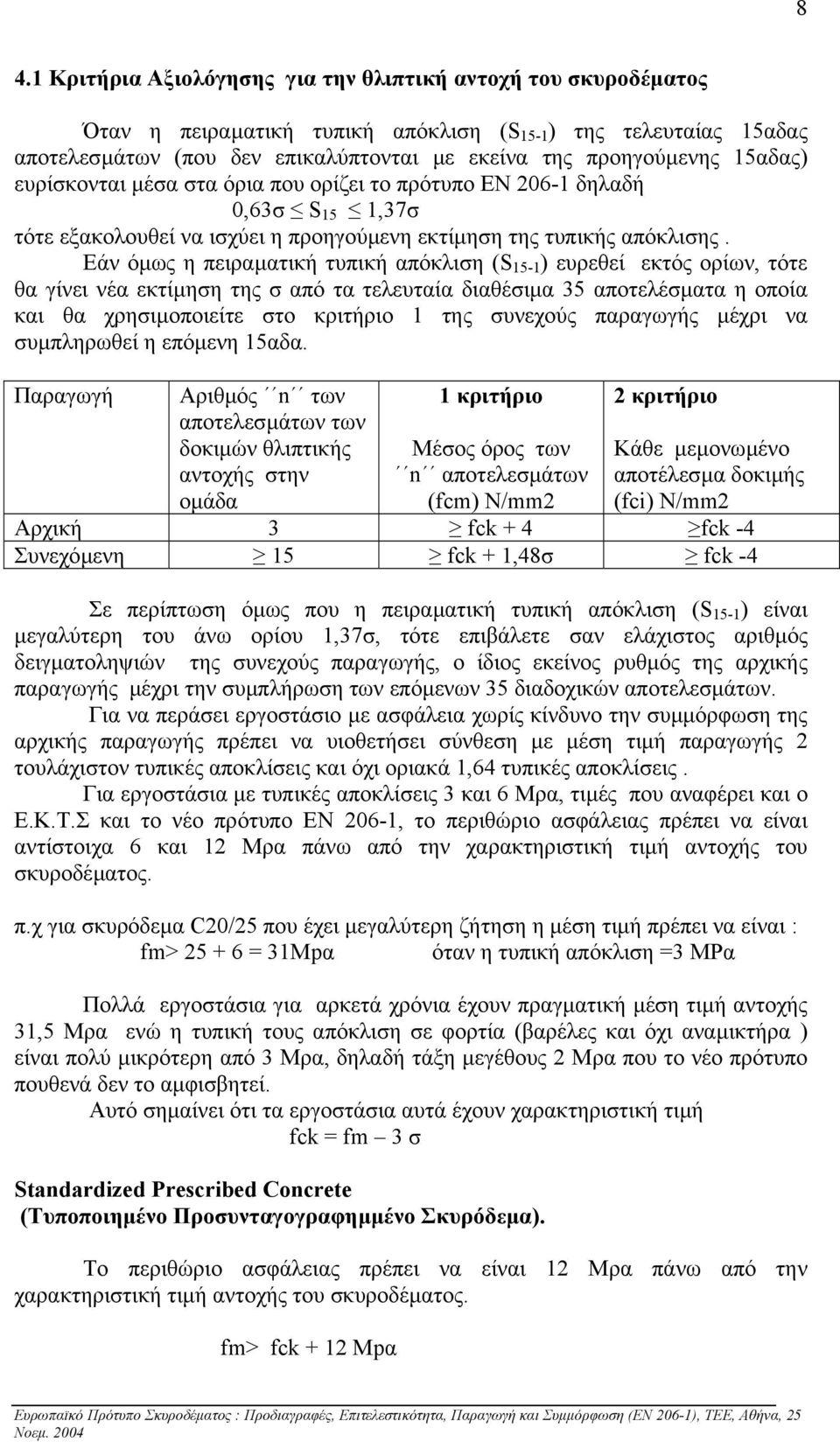 Εάν όµως η πειραµατική τυπική απόκλιση (S 15-1 ) ευρεθεί εκτός ορίων, τότε θα γίνει νέα εκτίµηση της σ από τα τελευταία διαθέσιµα 35 αποτελέσµατα η οποία και θα χρησιµοποιείτε στο κριτήριο 1 της