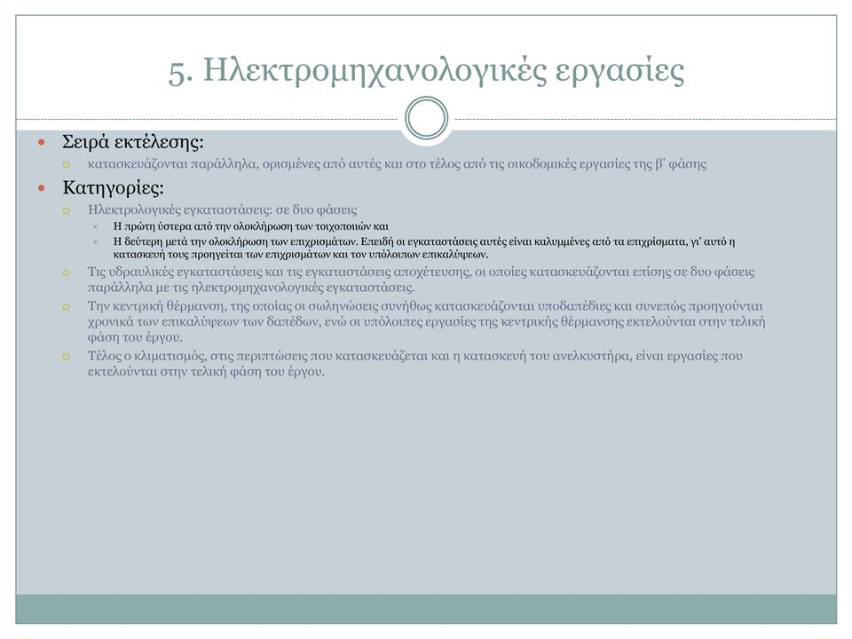 Επειδή οι εγκαταστάσεις αυτές είναι καλυµµένες από τα επιχρίσµατα, γι αυτό η κατασκευή τους προηγείται των επιχρισµάτων και τον υπόλοιπων επικαλύψεων.