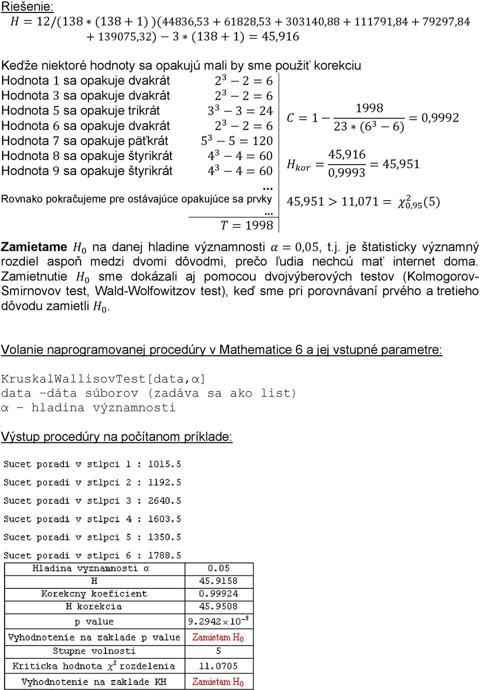 sa opakuje štyrikrát 4 460 45,916 45,951 0,9993... Rovnako pokračujeme pre ostávajúce opakujúce sa prvky 45,951 11,071, 5... 1998 Zamietame na danej hladine významnosti 0,05, t.j. je štatisticky významný rozdiel aspoň medzi dvomi dôvodmi, prečo ľudia nechcú mať internet doma.