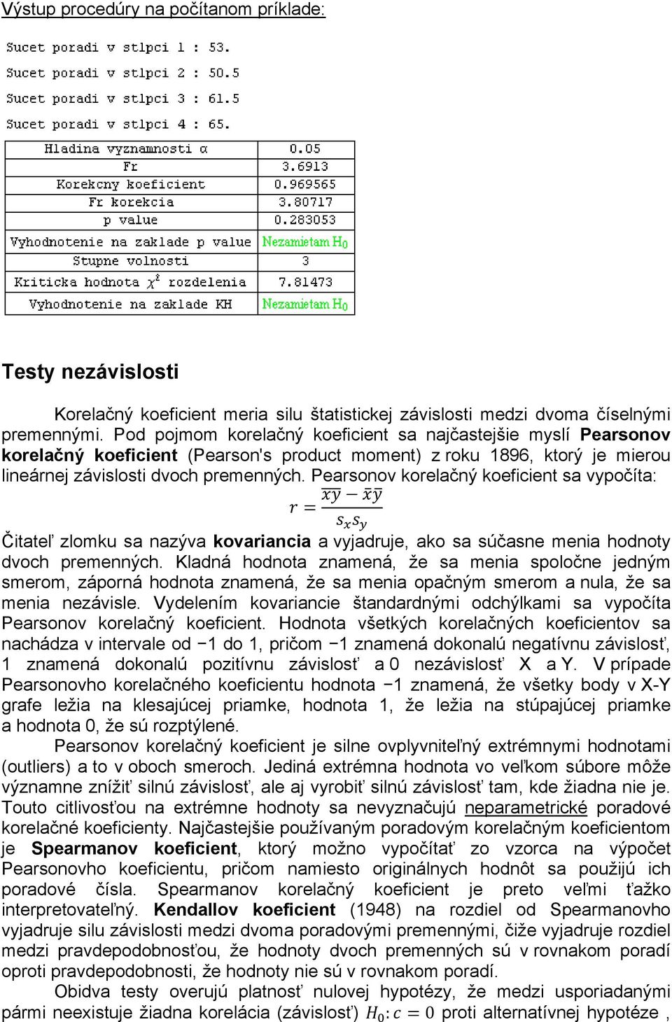 Pearsonov korelačný koeficient sa vypočíta: Čitateľ zlomku sa nazýva kovariancia a vyjadruje, ako sa súčasne menia hodnoty dvoch premenných.