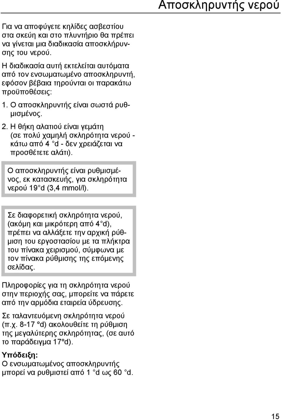 Η θήκη αλατιού είναι γεμάτη (σε πολύ χαμηλή σκληρότητα νερού - κάτω από 4 d - δεν χρειάζεται να προσθέτετε αλάτι).